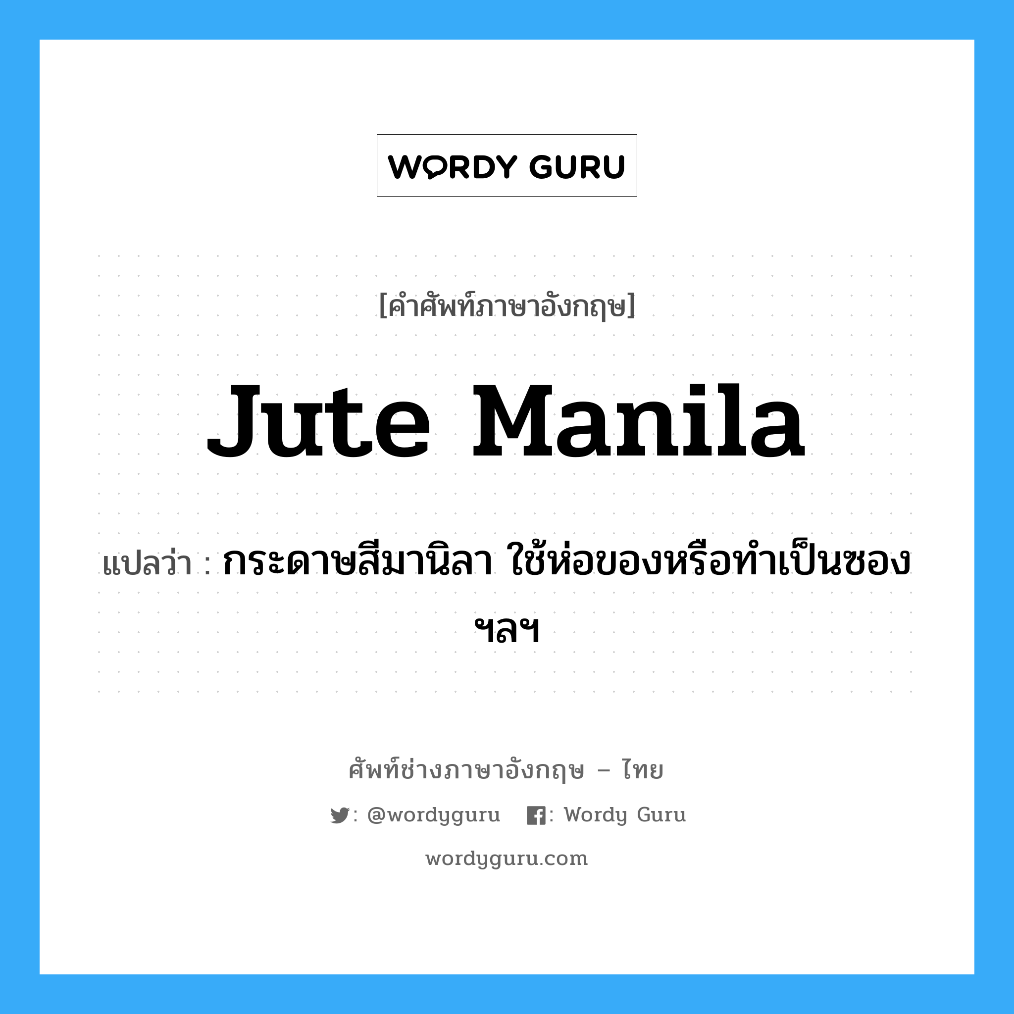 jute Manila แปลว่า?, คำศัพท์ช่างภาษาอังกฤษ - ไทย jute Manila คำศัพท์ภาษาอังกฤษ jute Manila แปลว่า กระดาษสีมานิลา ใช้ห่อของหรือทำเป็นซอง ฯลฯ