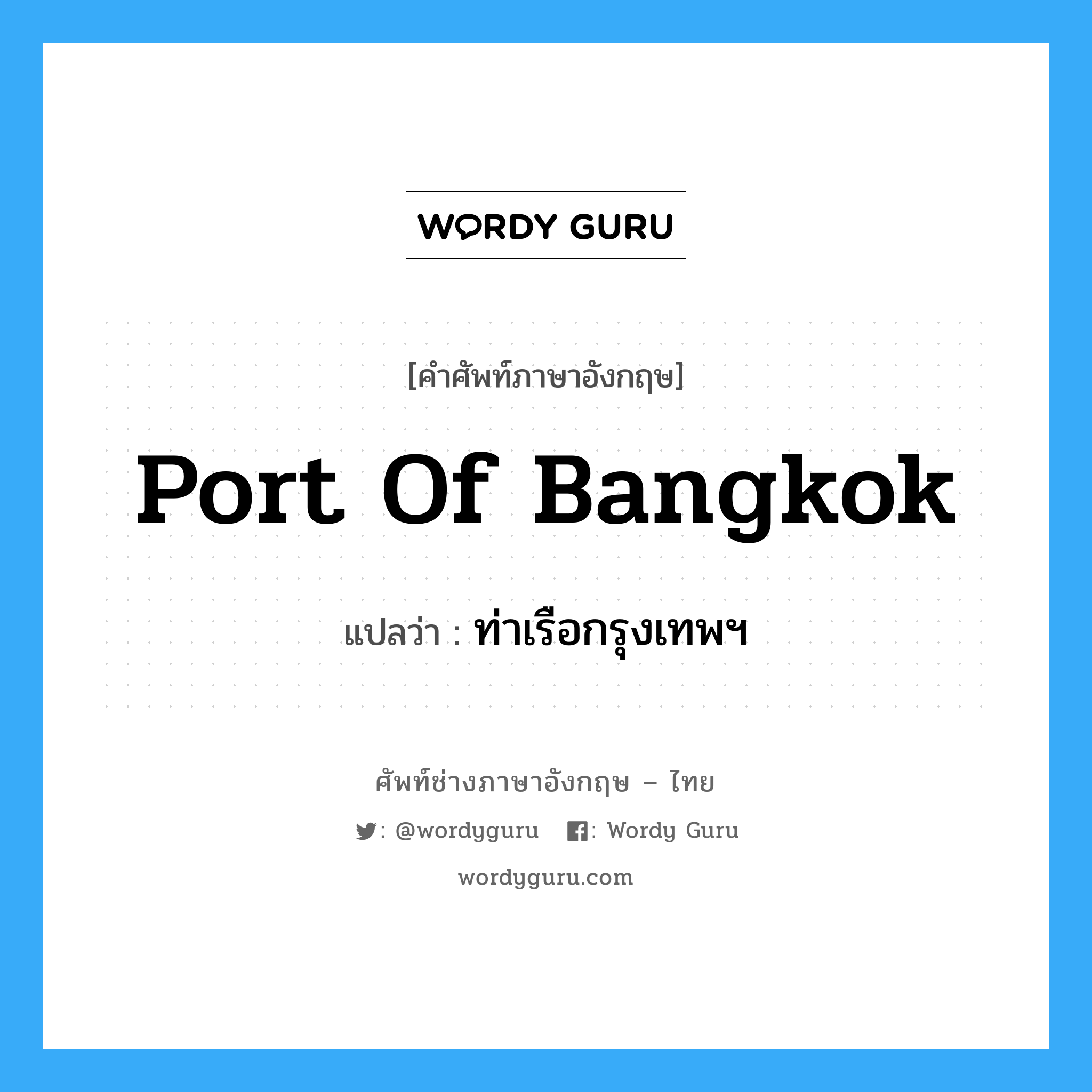 Port of Bangkok แปลว่า?, คำศัพท์ช่างภาษาอังกฤษ - ไทย Port of Bangkok คำศัพท์ภาษาอังกฤษ Port of Bangkok แปลว่า ท่าเรือกรุงเทพฯ