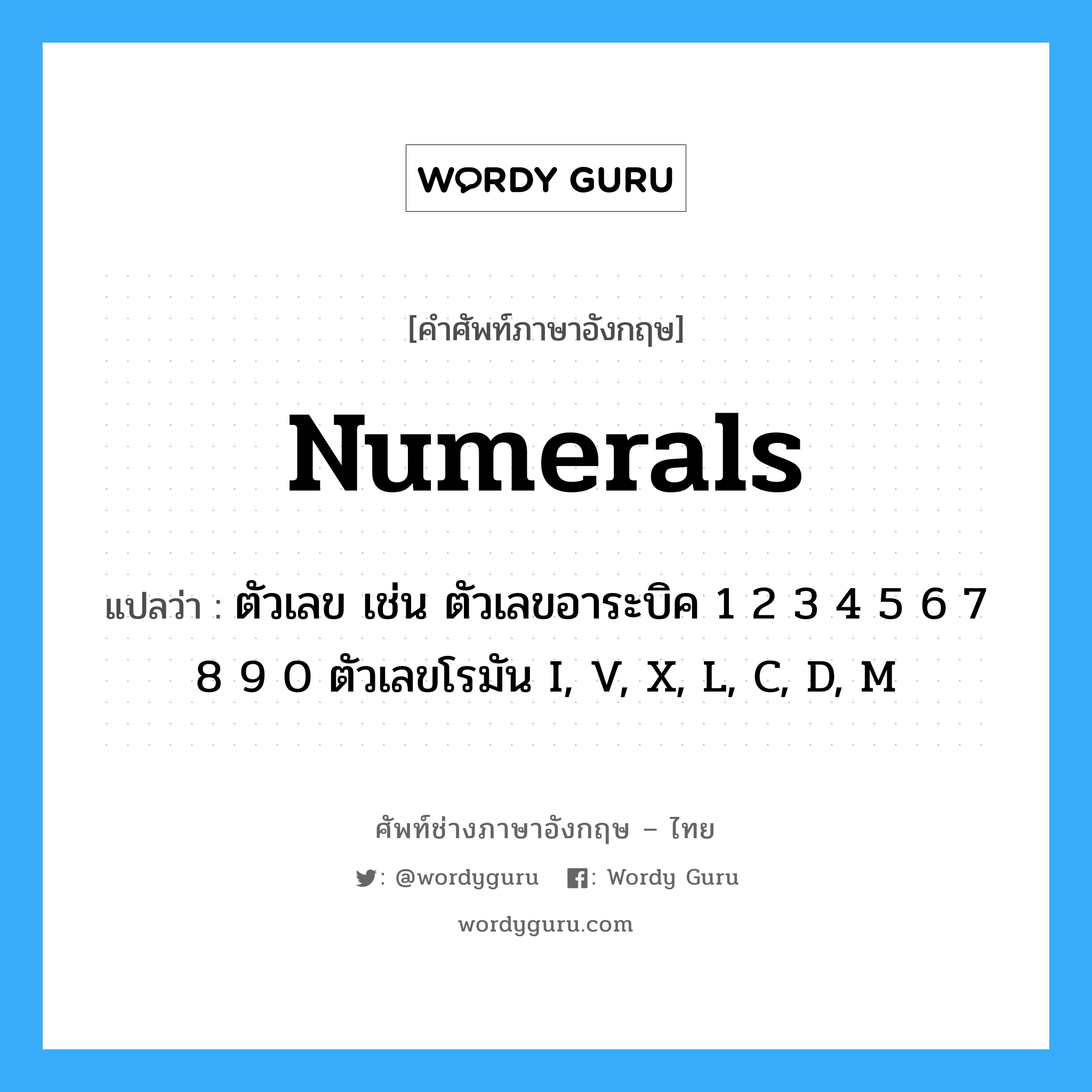 numerals แปลว่า?, คำศัพท์ช่างภาษาอังกฤษ - ไทย numerals คำศัพท์ภาษาอังกฤษ numerals แปลว่า ตัวเลข เช่น ตัวเลขอาระบิค 1 2 3 4 5 6 7 8 9 0 ตัวเลขโรมัน I, V, X, L, C, D, M