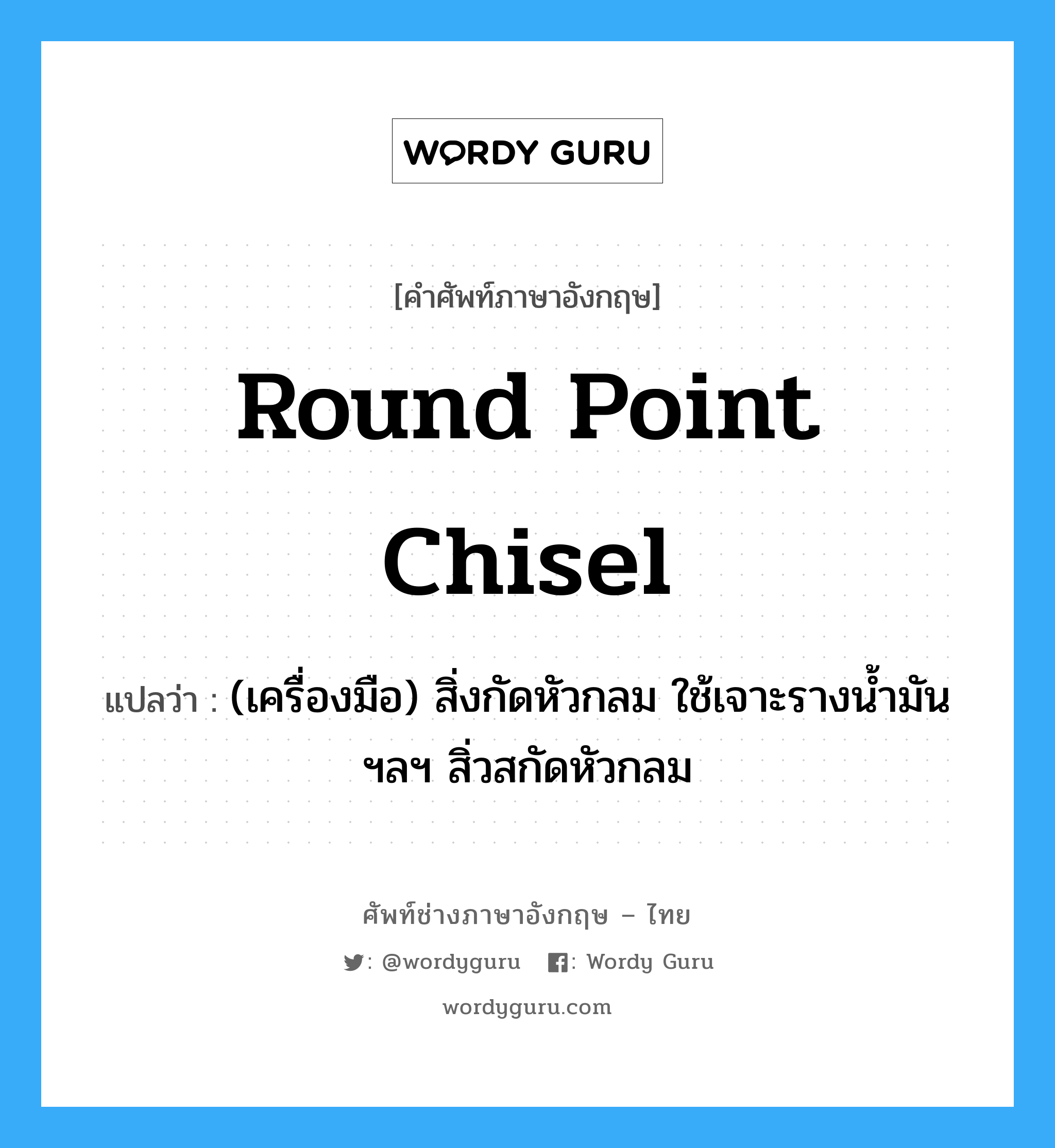 round point chisel แปลว่า?, คำศัพท์ช่างภาษาอังกฤษ - ไทย round point chisel คำศัพท์ภาษาอังกฤษ round point chisel แปลว่า (เครื่องมือ) สิ่งกัดหัวกลม ใช้เจาะรางน้ำมัน ฯลฯ สิ่วสกัดหัวกลม