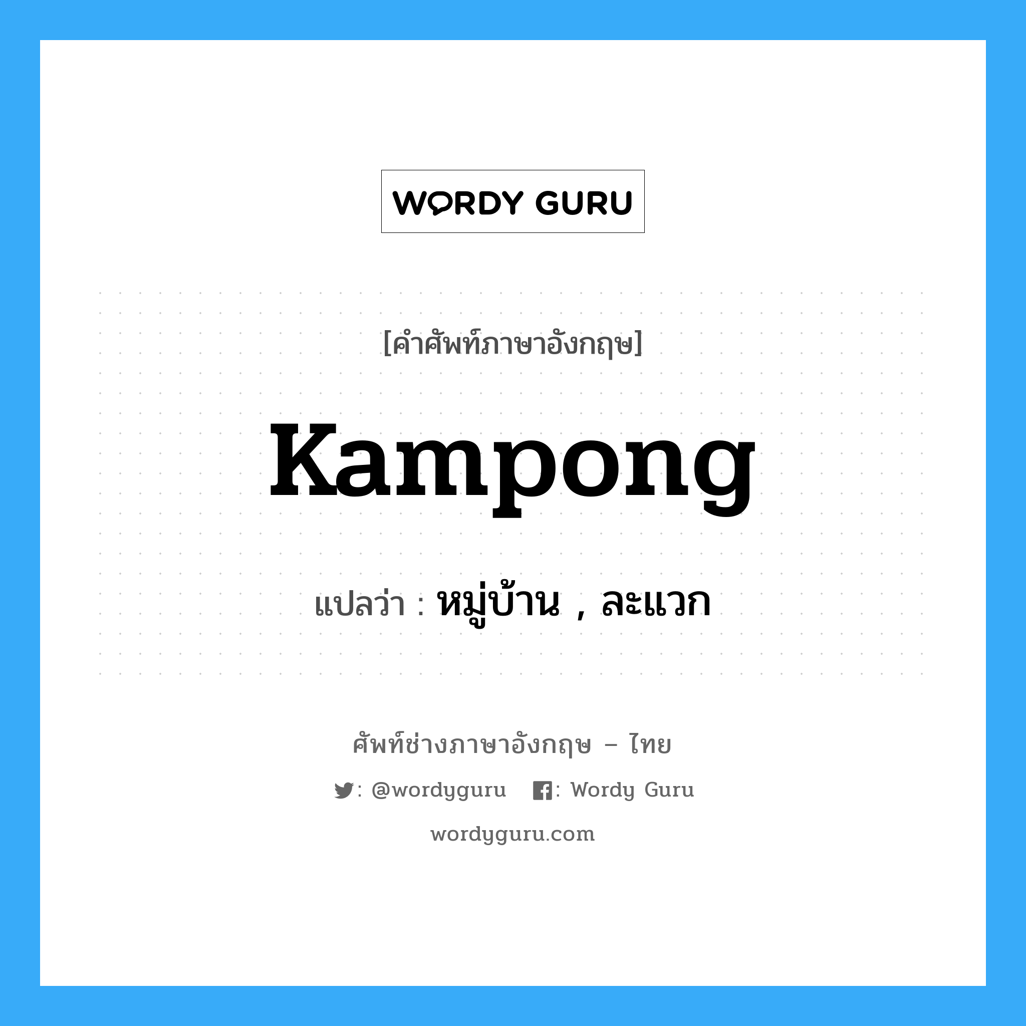 kampong แปลว่า?, คำศัพท์ช่างภาษาอังกฤษ - ไทย kampong คำศัพท์ภาษาอังกฤษ kampong แปลว่า หมู่บ้าน , ละแวก