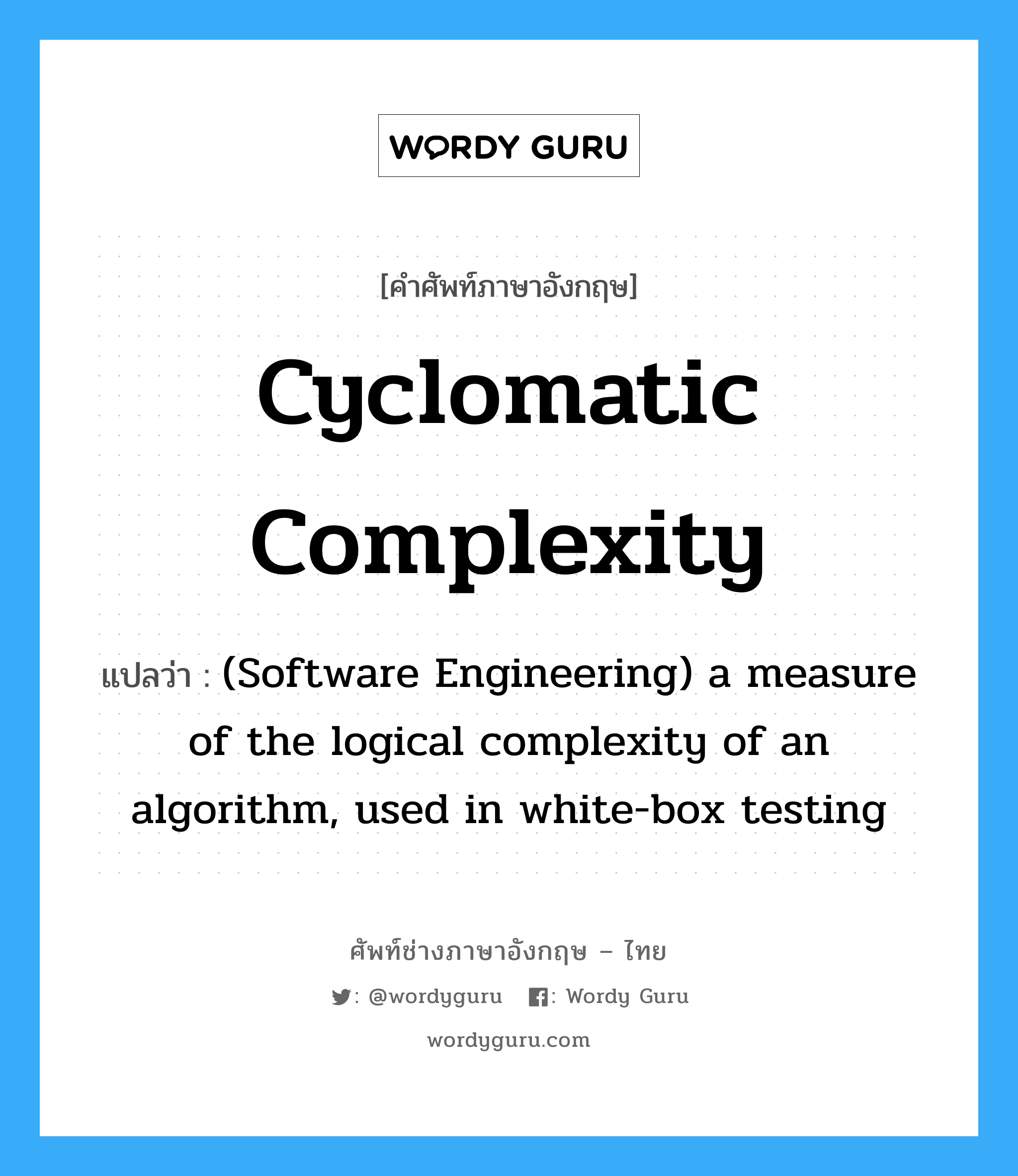 Cyclomatic complexity แปลว่า?, คำศัพท์ช่างภาษาอังกฤษ - ไทย Cyclomatic complexity คำศัพท์ภาษาอังกฤษ Cyclomatic complexity แปลว่า (Software Engineering) a measure of the logical complexity of an algorithm, used in white-box testing