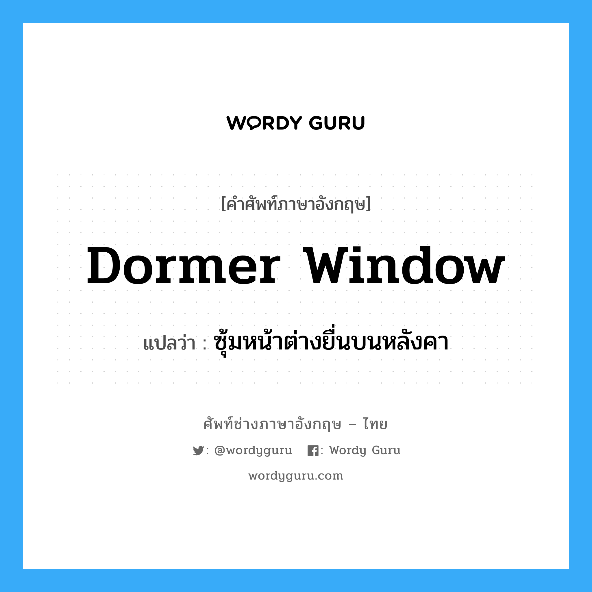 dormer window แปลว่า?, คำศัพท์ช่างภาษาอังกฤษ - ไทย dormer window คำศัพท์ภาษาอังกฤษ dormer window แปลว่า ซุ้มหน้าต่างยื่นบนหลังคา