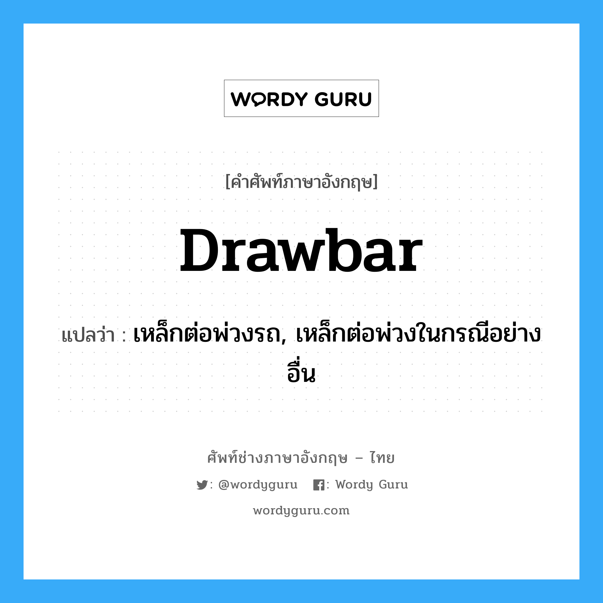 drawbar แปลว่า?, คำศัพท์ช่างภาษาอังกฤษ - ไทย drawbar คำศัพท์ภาษาอังกฤษ drawbar แปลว่า เหล็กต่อพ่วงรถ, เหล็กต่อพ่วงในกรณีอย่างอื่น