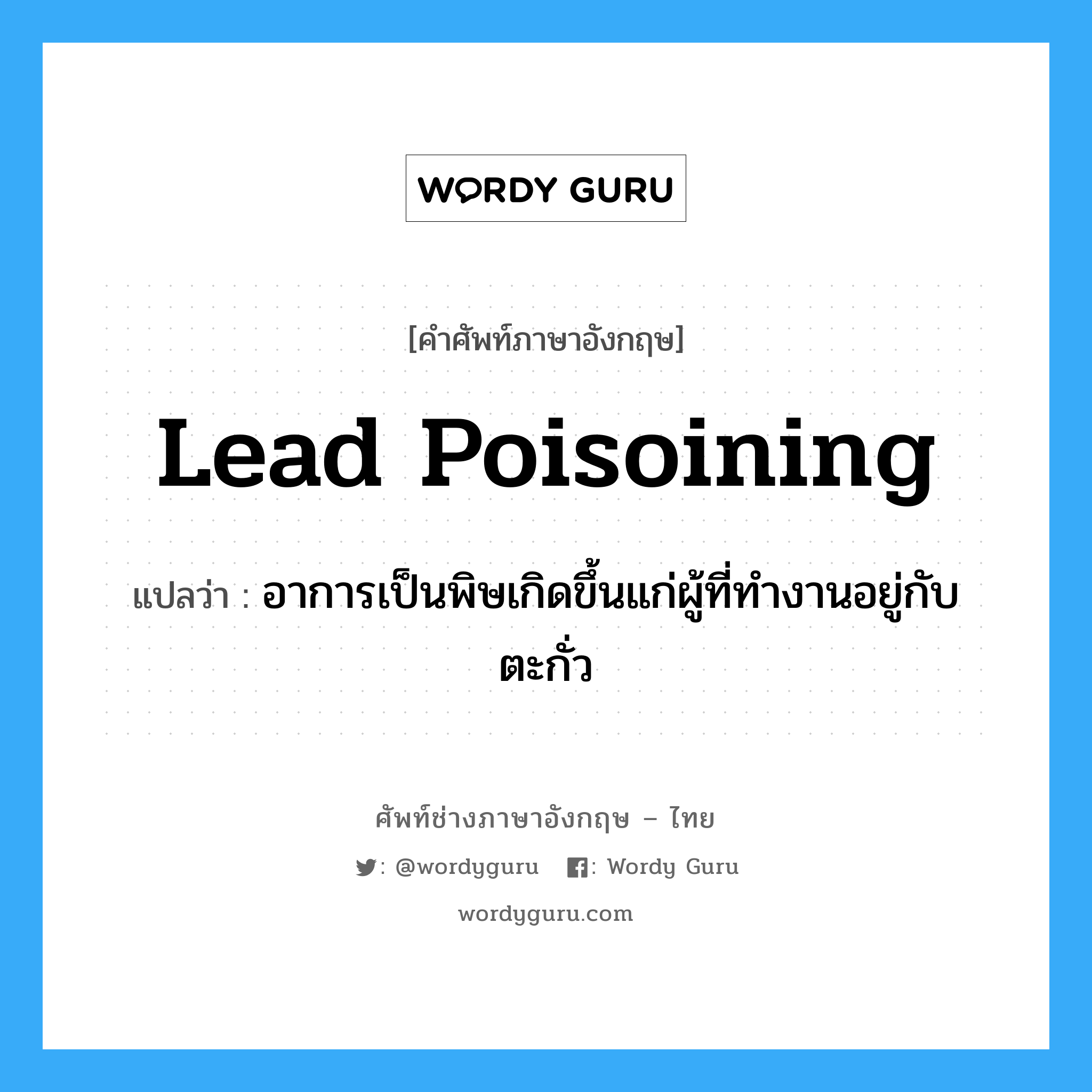 lead poisoining แปลว่า?, คำศัพท์ช่างภาษาอังกฤษ - ไทย lead poisoining คำศัพท์ภาษาอังกฤษ lead poisoining แปลว่า อาการเป็นพิษเกิดขึ้นแก่ผู้ที่ทำงานอยู่กับตะกั่ว