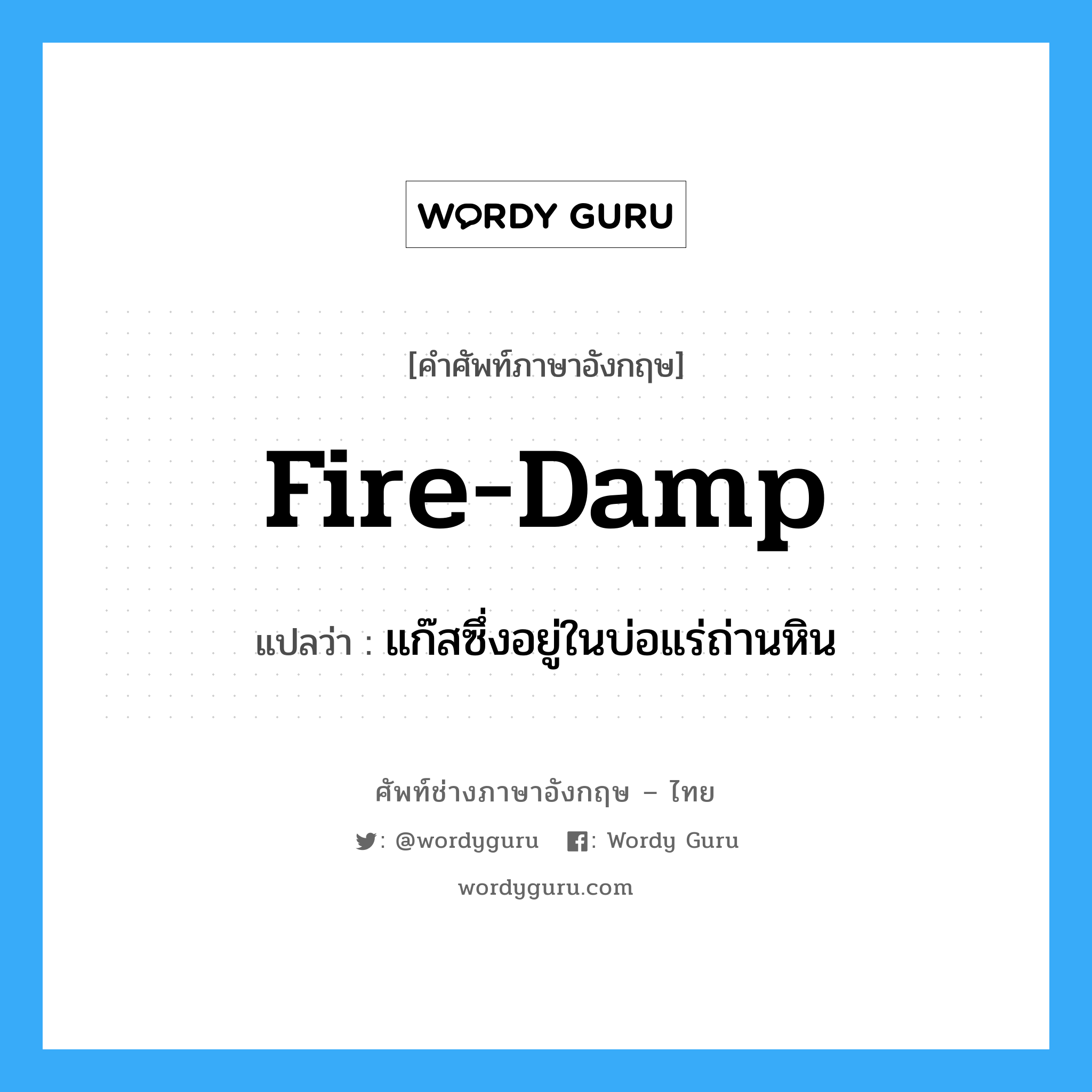 fire damp แปลว่า?, คำศัพท์ช่างภาษาอังกฤษ - ไทย fire-damp คำศัพท์ภาษาอังกฤษ fire-damp แปลว่า แก๊สซึ่งอยู่ในบ่อแร่ถ่านหิน