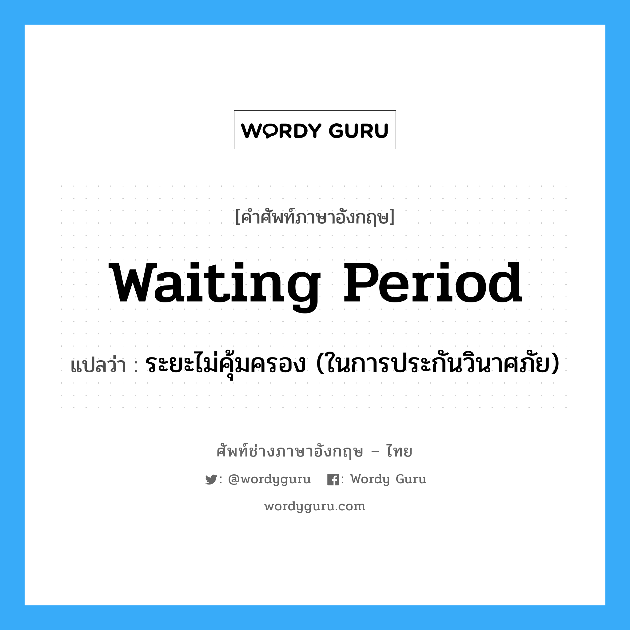 Waiting Period แปลว่า?, คำศัพท์ช่างภาษาอังกฤษ - ไทย Waiting Period คำศัพท์ภาษาอังกฤษ Waiting Period แปลว่า ระยะไม่คุ้มครอง (ในการประกันวินาศภัย)