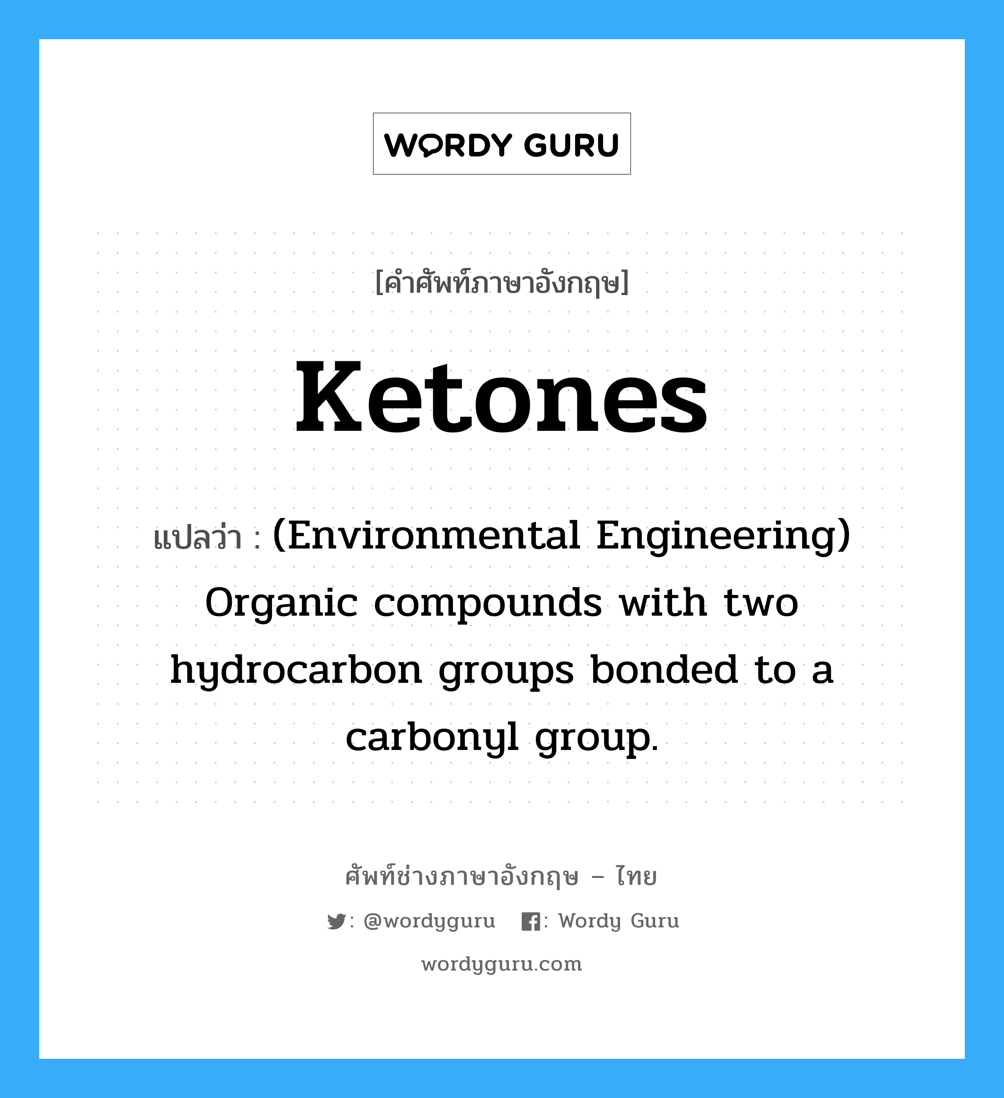 Ketones แปลว่า?, คำศัพท์ช่างภาษาอังกฤษ - ไทย Ketones คำศัพท์ภาษาอังกฤษ Ketones แปลว่า (Environmental Engineering) Organic compounds with two hydrocarbon groups bonded to a carbonyl group.