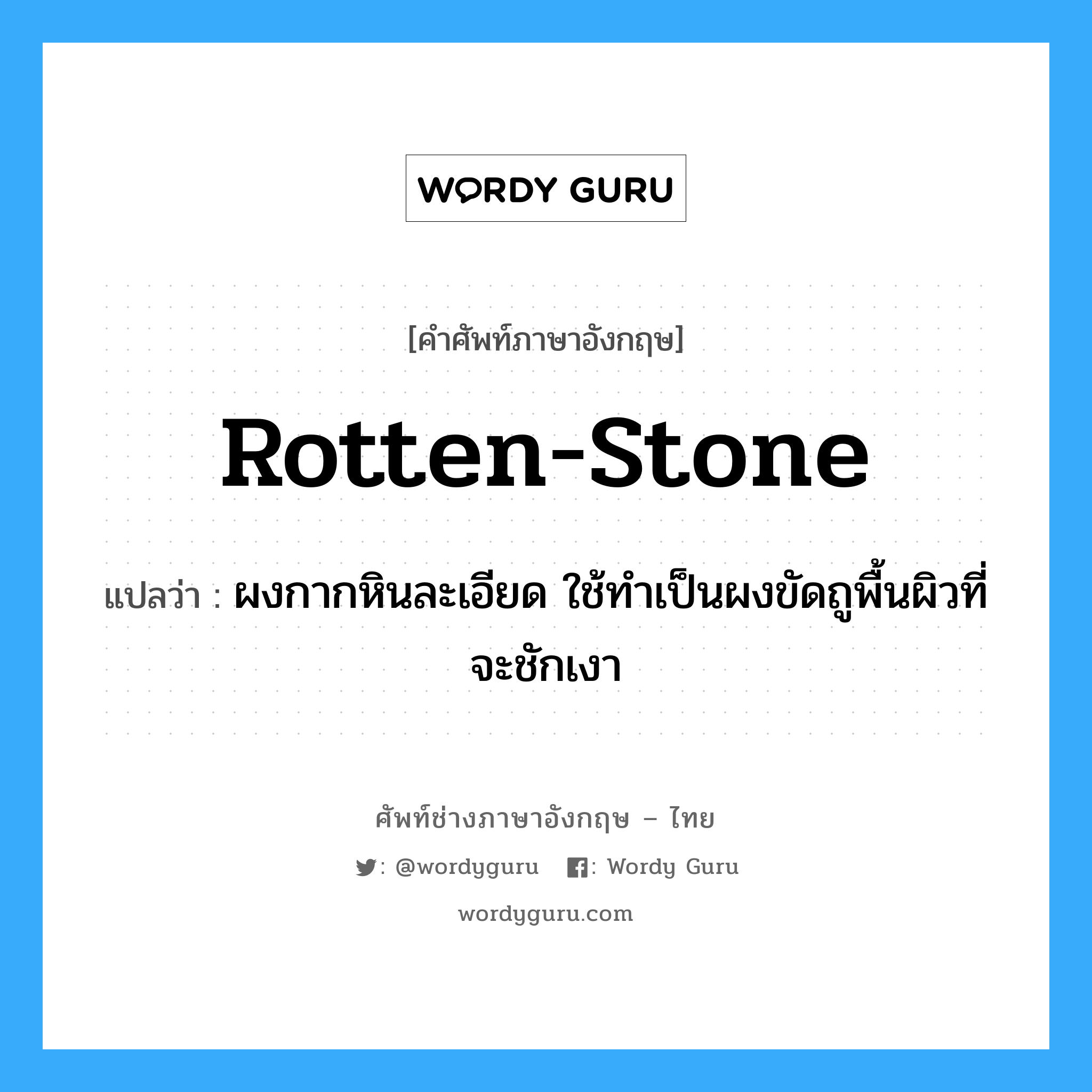 rotten-stone แปลว่า?, คำศัพท์ช่างภาษาอังกฤษ - ไทย rotten-stone คำศัพท์ภาษาอังกฤษ rotten-stone แปลว่า ผงกากหินละเอียด ใช้ทำเป็นผงขัดถูพื้นผิวที่จะชักเงา