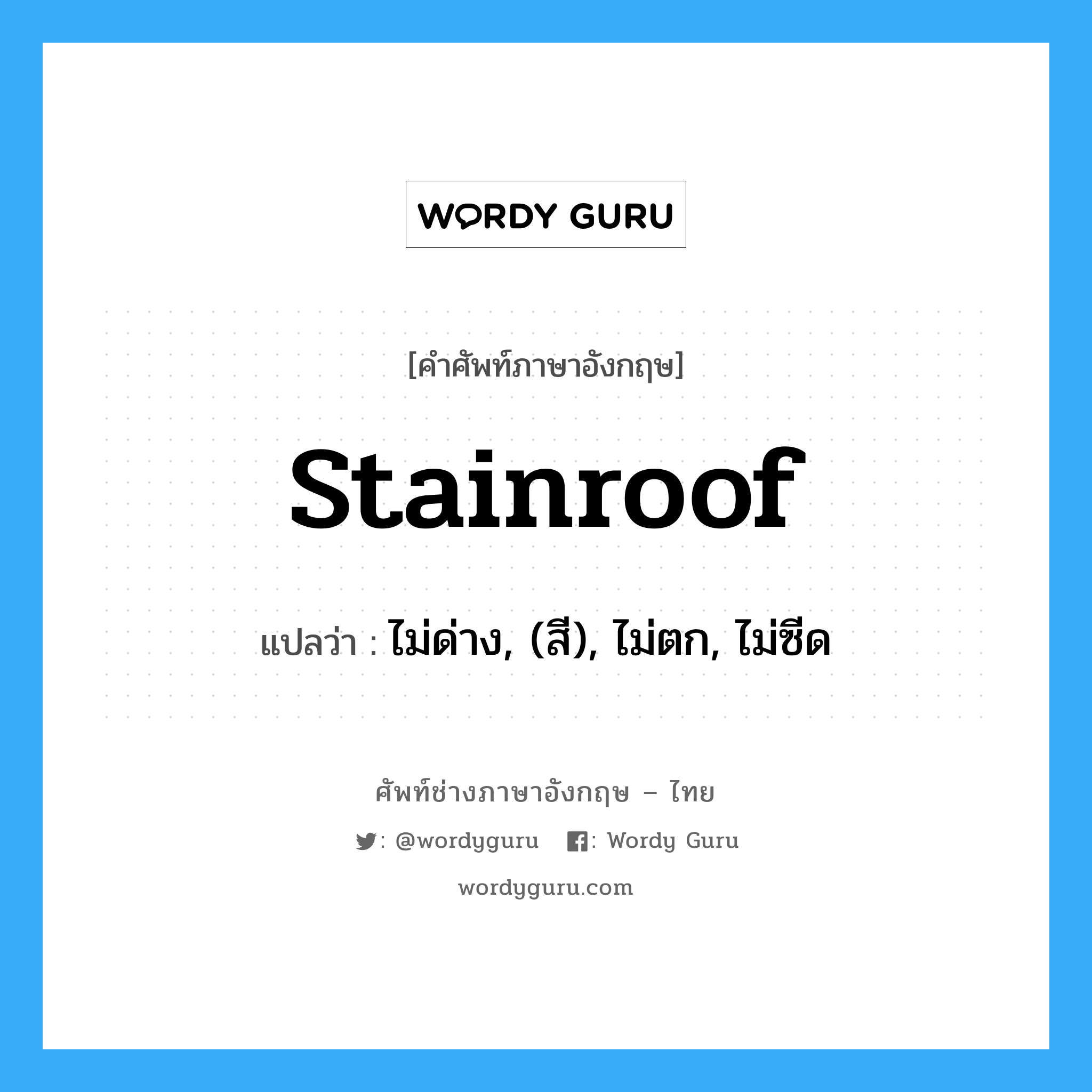 stainroof แปลว่า?, คำศัพท์ช่างภาษาอังกฤษ - ไทย stainroof คำศัพท์ภาษาอังกฤษ stainroof แปลว่า ไม่ด่าง, (สี), ไม่ตก, ไม่ซีด