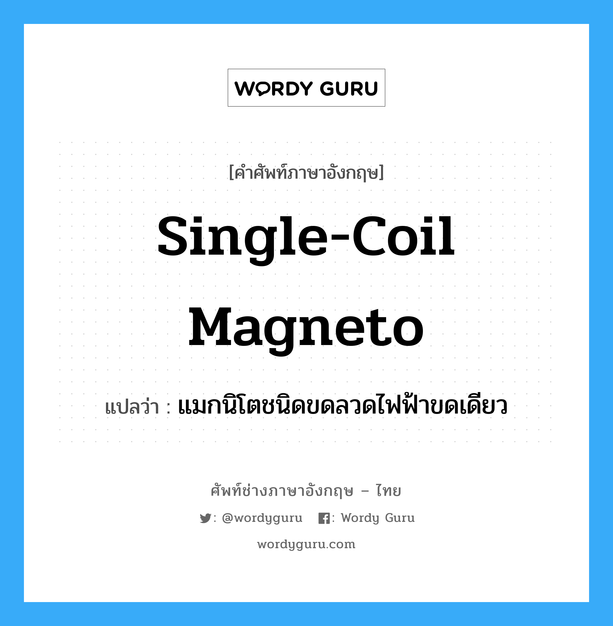 single-coil magneto แปลว่า?, คำศัพท์ช่างภาษาอังกฤษ - ไทย single-coil magneto คำศัพท์ภาษาอังกฤษ single-coil magneto แปลว่า แมกนิโตชนิดขดลวดไฟฟ้าขดเดียว