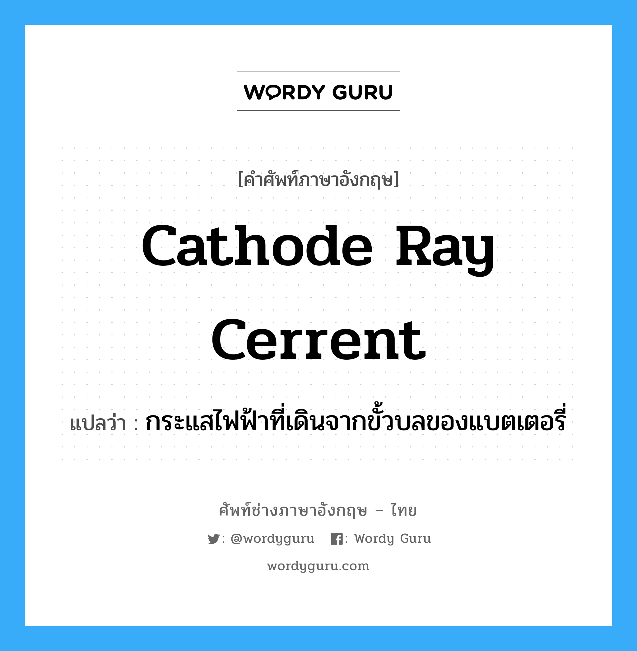 cathode ray cerrent แปลว่า?, คำศัพท์ช่างภาษาอังกฤษ - ไทย cathode ray cerrent คำศัพท์ภาษาอังกฤษ cathode ray cerrent แปลว่า กระแสไฟฟ้าที่เดินจากขั้วบลของแบตเตอรี่
