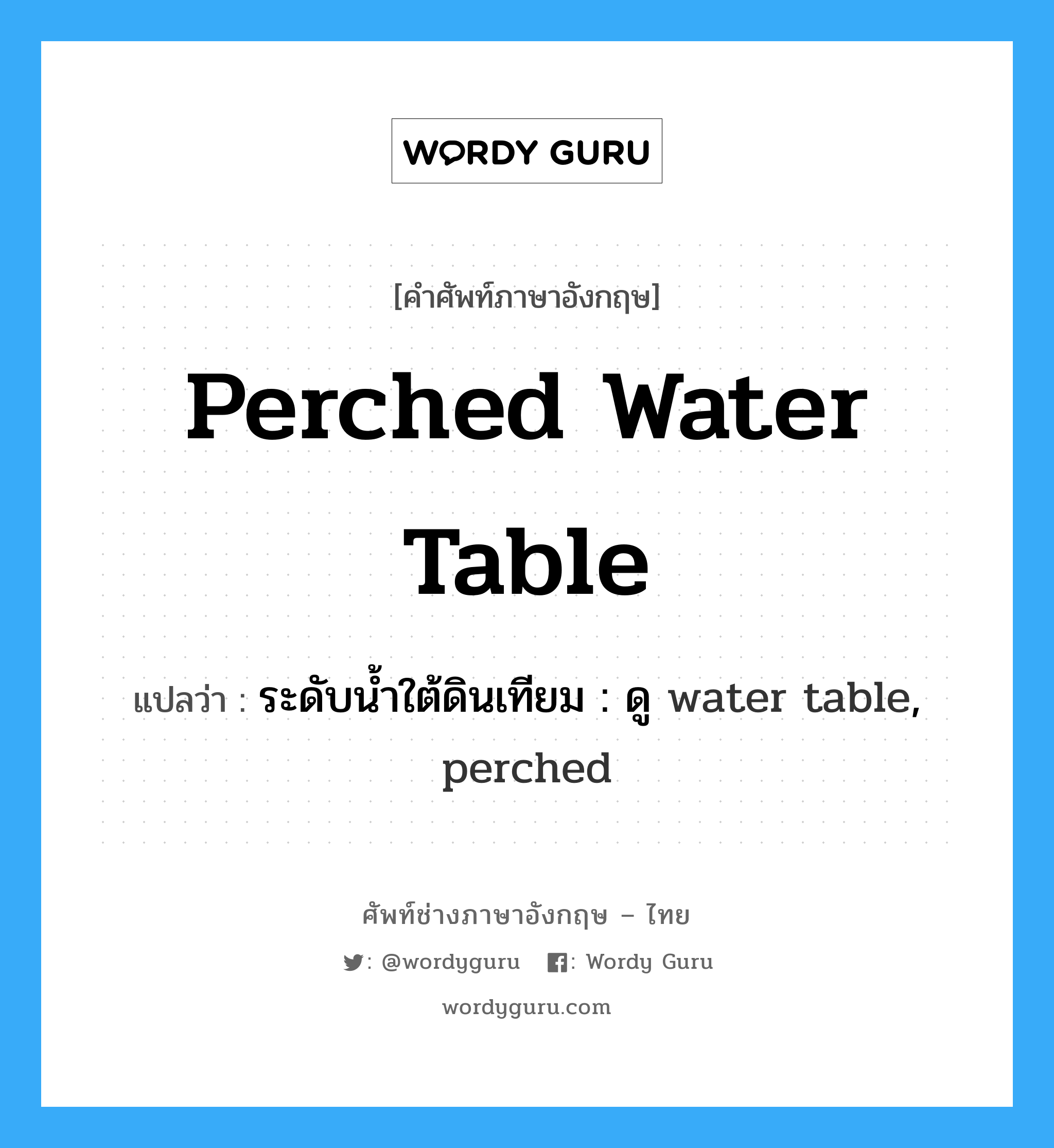 perched water table แปลว่า?, คำศัพท์ช่างภาษาอังกฤษ - ไทย perched water table คำศัพท์ภาษาอังกฤษ perched water table แปลว่า ระดับน้ำใต้ดินเทียม : ดู water table, perched