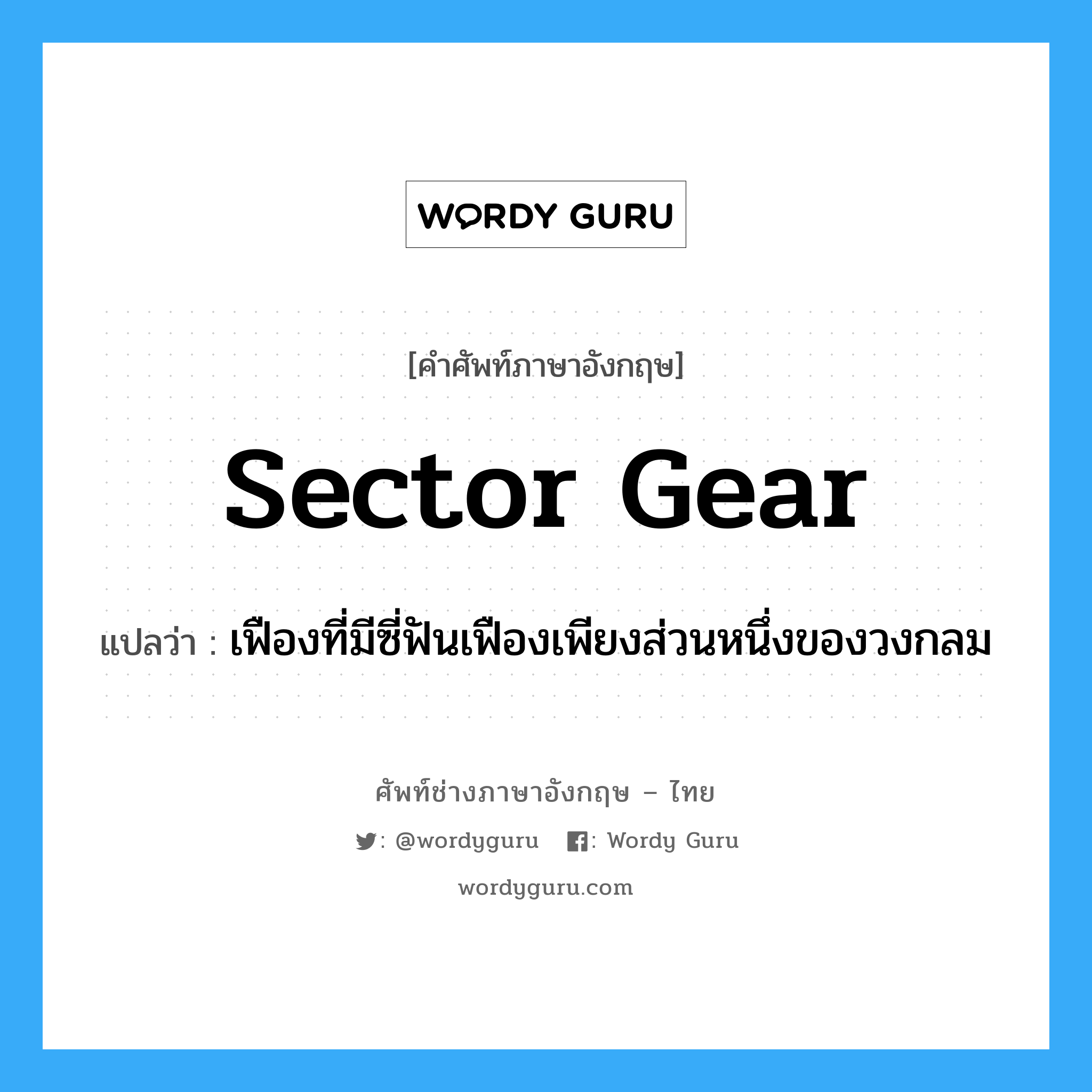 sector gear แปลว่า?, คำศัพท์ช่างภาษาอังกฤษ - ไทย sector gear คำศัพท์ภาษาอังกฤษ sector gear แปลว่า เฟืองที่มีซี่ฟันเฟืองเพียงส่วนหนึ่งของวงกลม