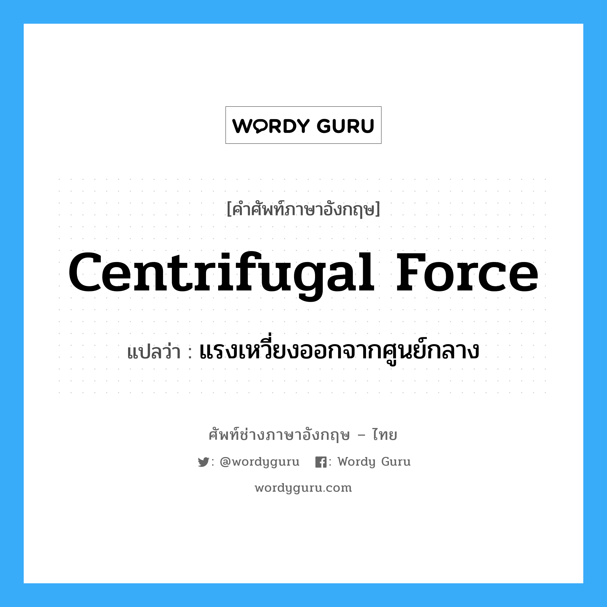 แรงเหวี่ยงออกจากศูนย์กลาง ภาษาอังกฤษ?, คำศัพท์ช่างภาษาอังกฤษ - ไทย แรงเหวี่ยงออกจากศูนย์กลาง คำศัพท์ภาษาอังกฤษ แรงเหวี่ยงออกจากศูนย์กลาง แปลว่า centrifugal force