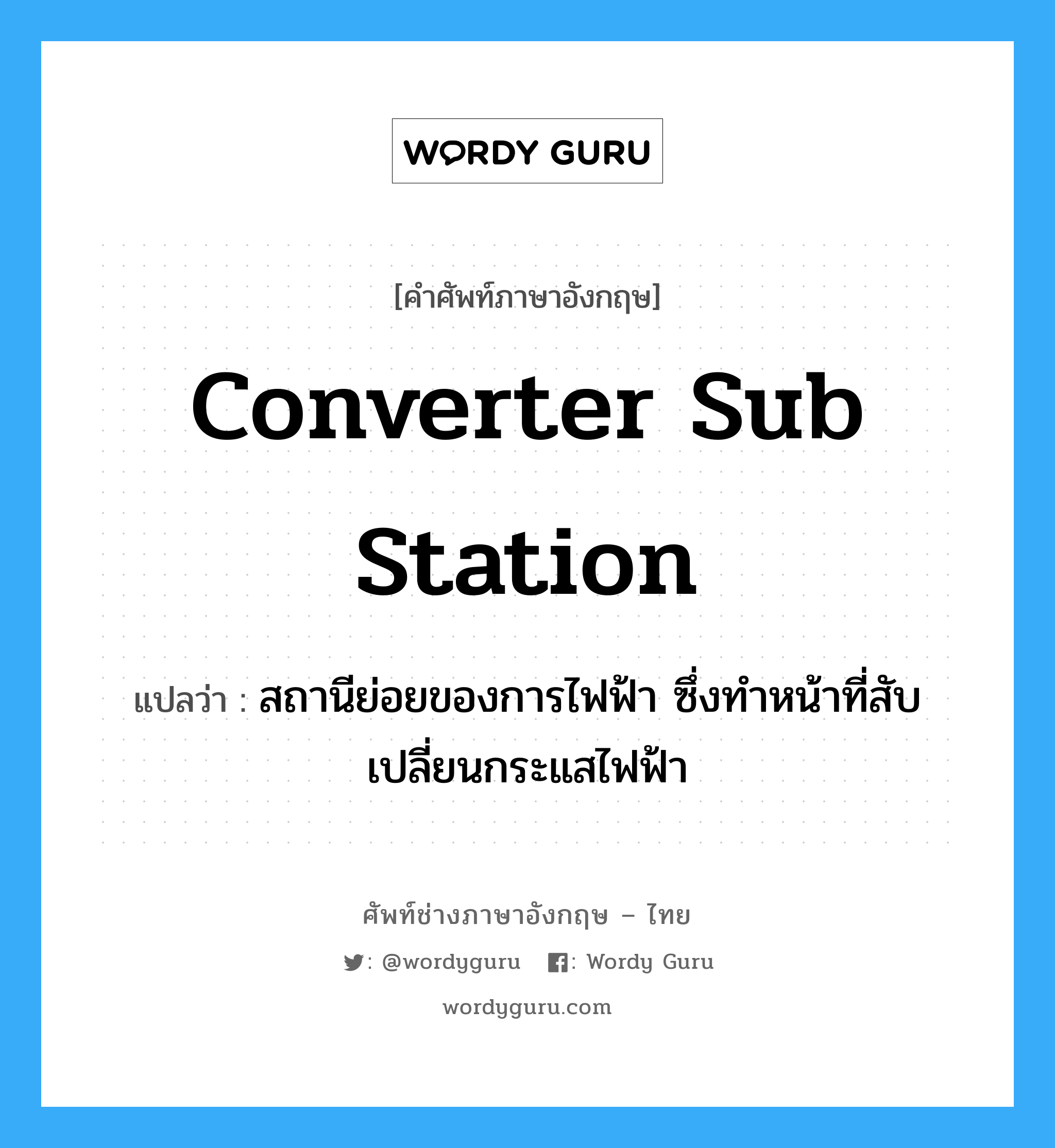 converter sub station แปลว่า?, คำศัพท์ช่างภาษาอังกฤษ - ไทย converter sub station คำศัพท์ภาษาอังกฤษ converter sub station แปลว่า สถานีย่อยของการไฟฟ้า ซึ่งทำหน้าที่สับเปลี่ยนกระแสไฟฟ้า