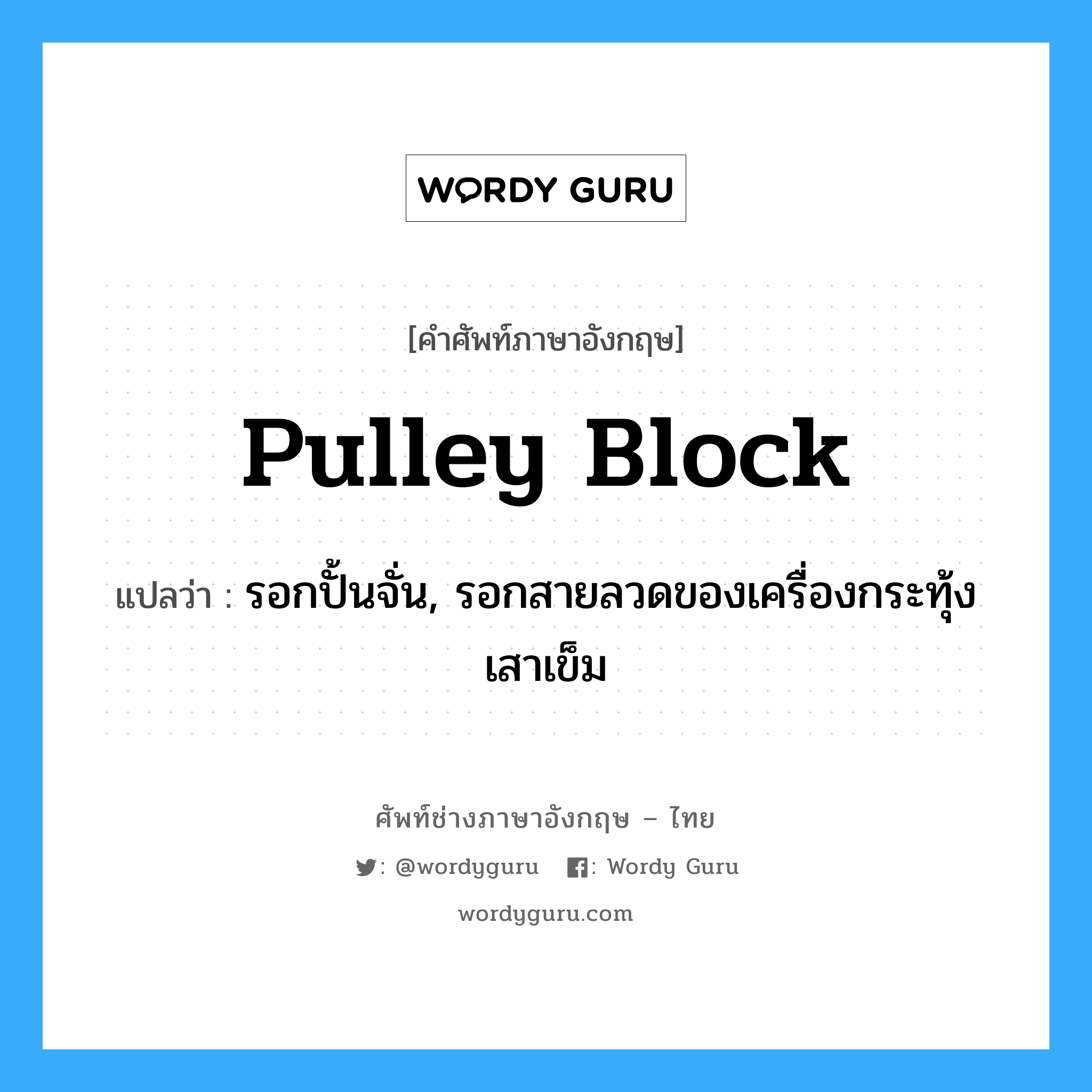 pulley block แปลว่า?, คำศัพท์ช่างภาษาอังกฤษ - ไทย pulley block คำศัพท์ภาษาอังกฤษ pulley block แปลว่า รอกปั้นจั่น, รอกสายลวดของเครื่องกระทุ้งเสาเข็ม