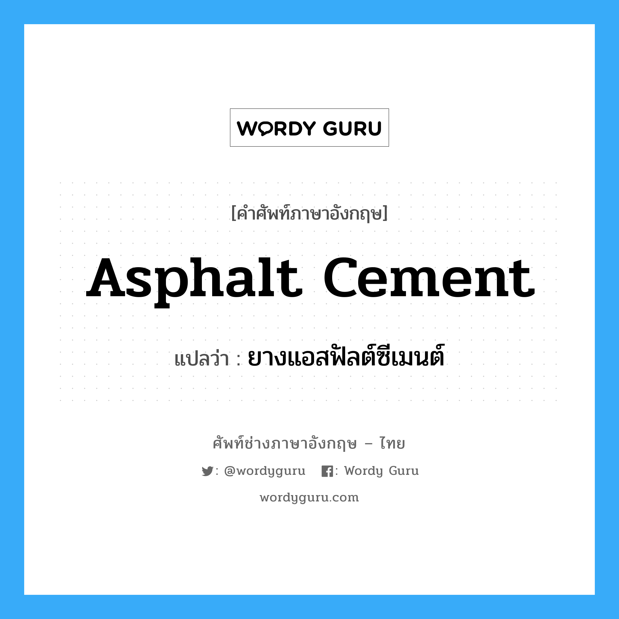 ยางแอสฟัลต์ซีเมนต์ ภาษาอังกฤษ?, คำศัพท์ช่างภาษาอังกฤษ - ไทย ยางแอสฟัลต์ซีเมนต์ คำศัพท์ภาษาอังกฤษ ยางแอสฟัลต์ซีเมนต์ แปลว่า asphalt cement