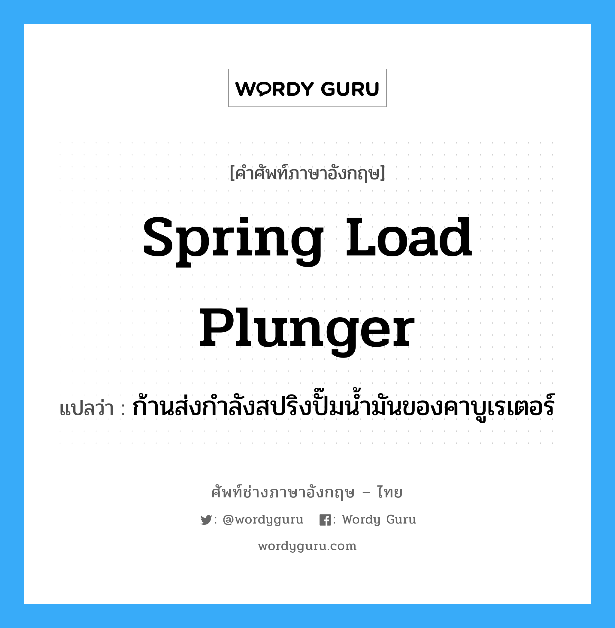 spring load plunger แปลว่า?, คำศัพท์ช่างภาษาอังกฤษ - ไทย spring load plunger คำศัพท์ภาษาอังกฤษ spring load plunger แปลว่า ก้านส่งกำลังสปริงปั๊มน้ำมันของคาบูเรเตอร์