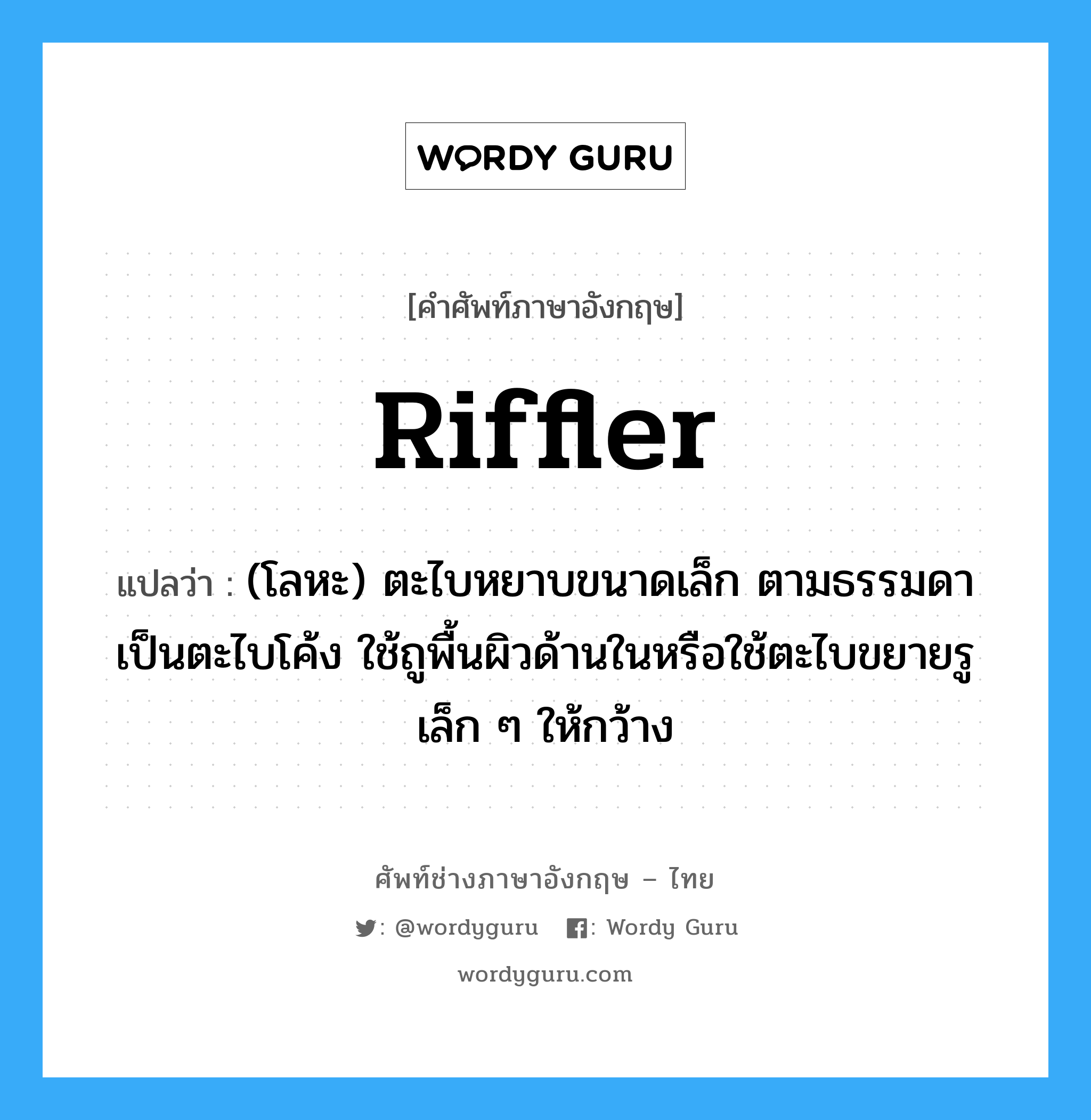 riffler แปลว่า?, คำศัพท์ช่างภาษาอังกฤษ - ไทย riffler คำศัพท์ภาษาอังกฤษ riffler แปลว่า (โลหะ) ตะไบหยาบขนาดเล็ก ตามธรรมดาเป็นตะไบโค้ง ใช้ถูพื้นผิวด้านในหรือใช้ตะไบขยายรูเล็ก ๆ ให้กว้าง