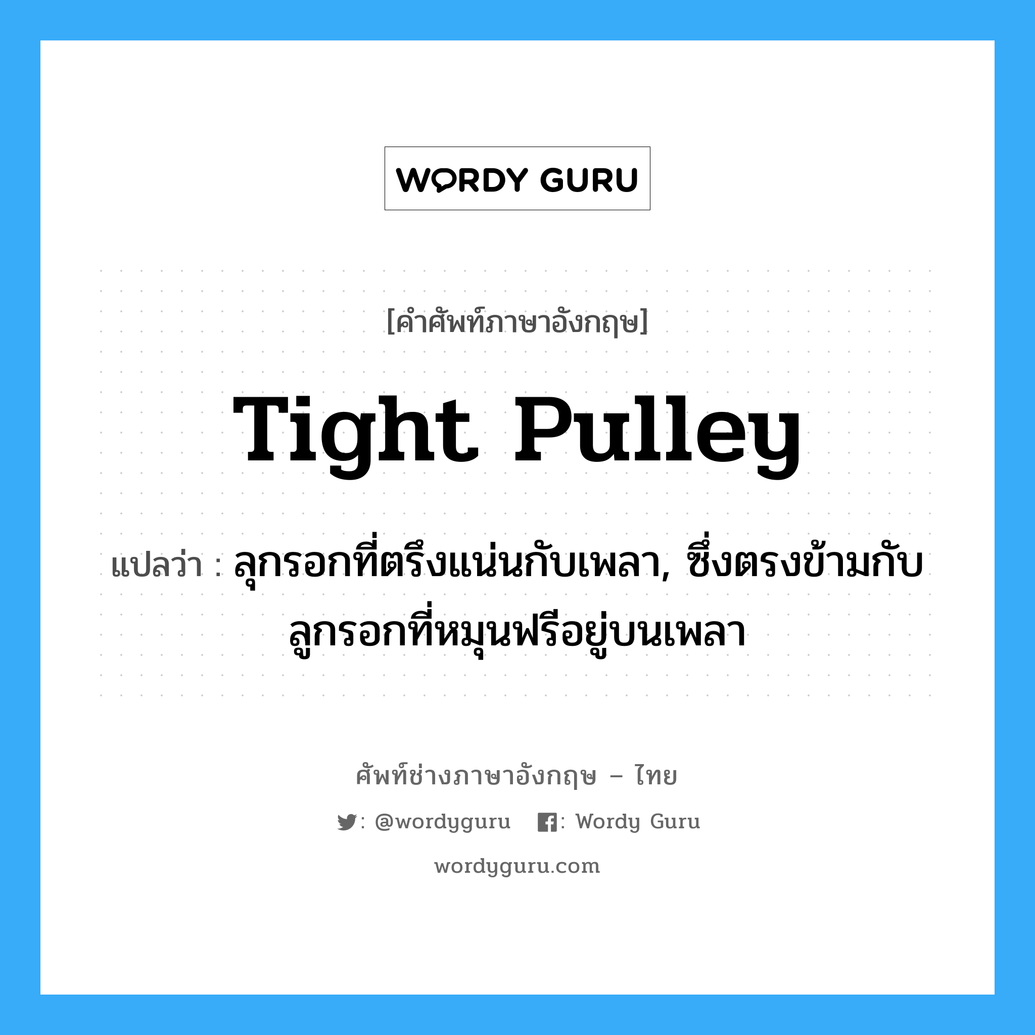 tight pulley แปลว่า?, คำศัพท์ช่างภาษาอังกฤษ - ไทย tight pulley คำศัพท์ภาษาอังกฤษ tight pulley แปลว่า ลุกรอกที่ตรึงแน่นกับเพลา, ซึ่งตรงข้ามกับลูกรอกที่หมุนฟรีอยู่บนเพลา
