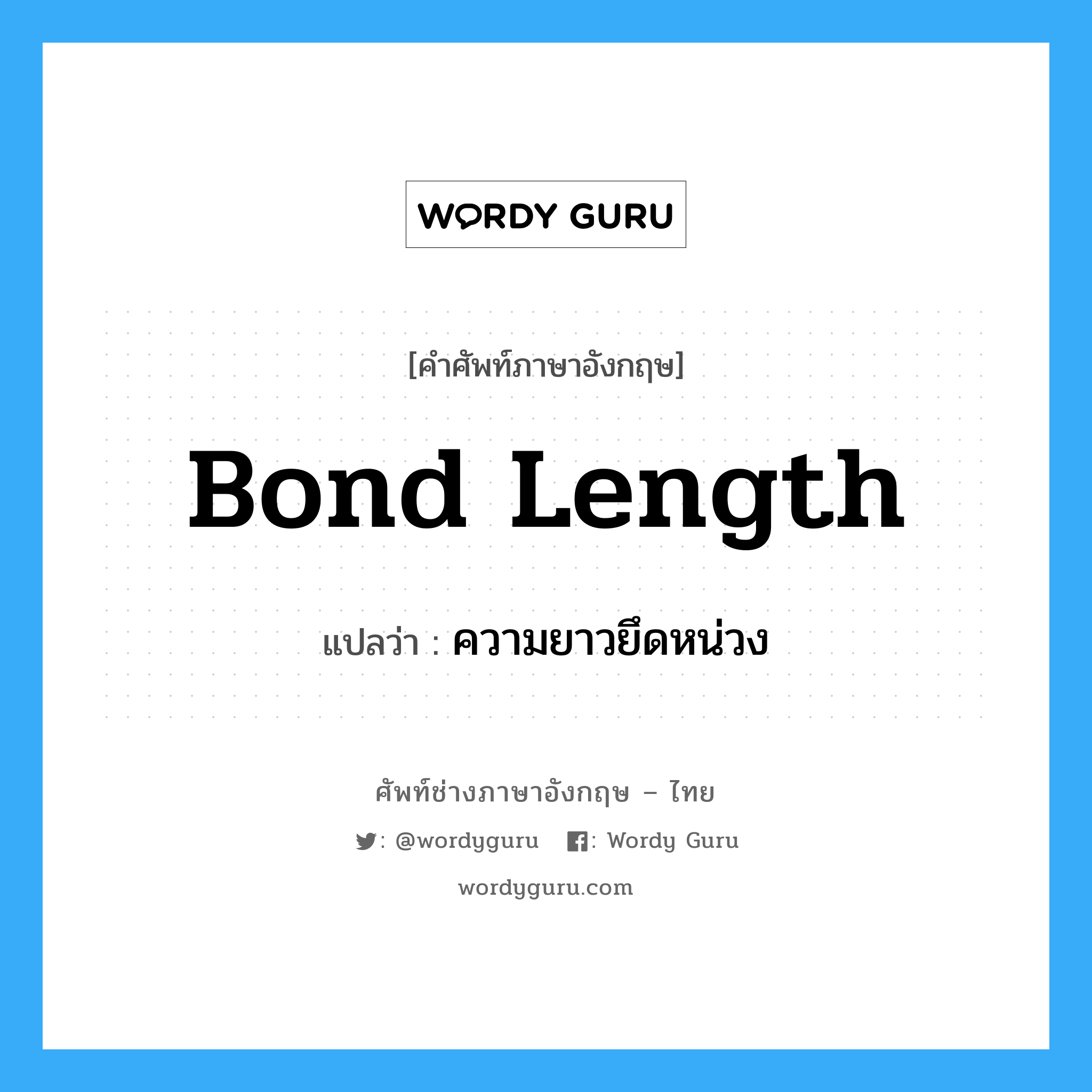 bond length แปลว่า?, คำศัพท์ช่างภาษาอังกฤษ - ไทย bond length คำศัพท์ภาษาอังกฤษ bond length แปลว่า ความยาวยึดหน่วง