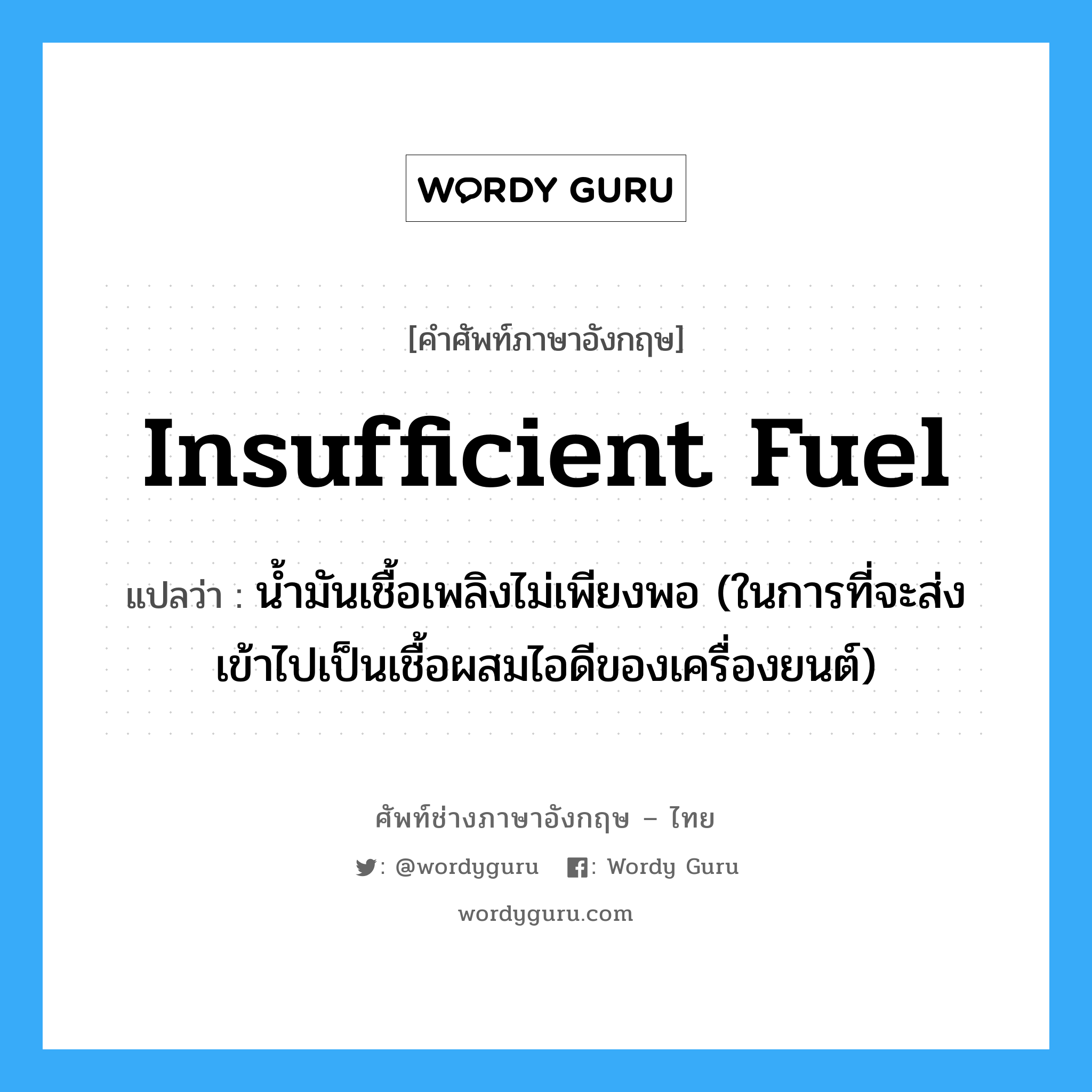 insufficient fuel แปลว่า?, คำศัพท์ช่างภาษาอังกฤษ - ไทย insufficient fuel คำศัพท์ภาษาอังกฤษ insufficient fuel แปลว่า น้ำมันเชื้อเพลิงไม่เพียงพอ (ในการที่จะส่งเข้าไปเป็นเชื้อผสมไอดีของเครื่องยนต์)