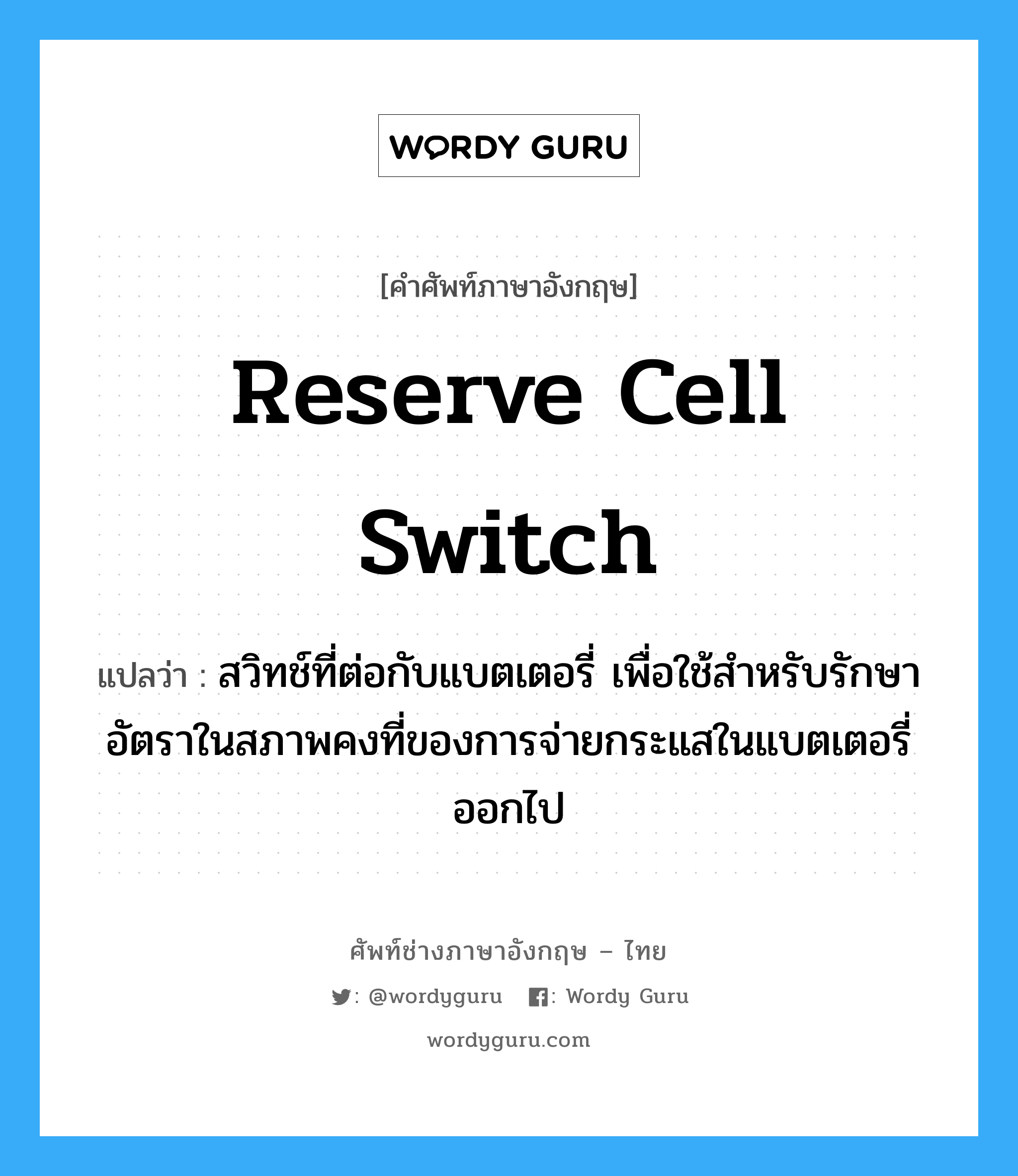 reserve cell switch แปลว่า?, คำศัพท์ช่างภาษาอังกฤษ - ไทย reserve cell switch คำศัพท์ภาษาอังกฤษ reserve cell switch แปลว่า สวิทช์ที่ต่อกับแบตเตอรี่ เพื่อใช้สำหรับรักษาอัตราในสภาพคงที่ของการจ่ายกระแสในแบตเตอรี่ออกไป