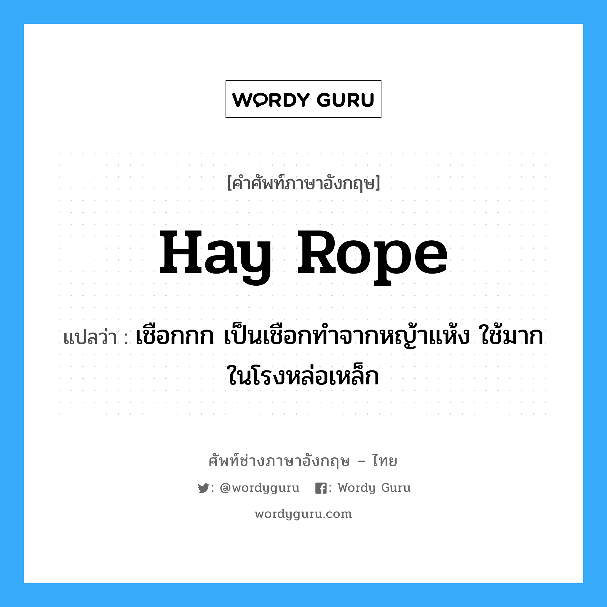 hay rope แปลว่า?, คำศัพท์ช่างภาษาอังกฤษ - ไทย hay rope คำศัพท์ภาษาอังกฤษ hay rope แปลว่า เชือกกก เป็นเชือกทำจากหญ้าแห้ง ใช้มากในโรงหล่อเหล็ก