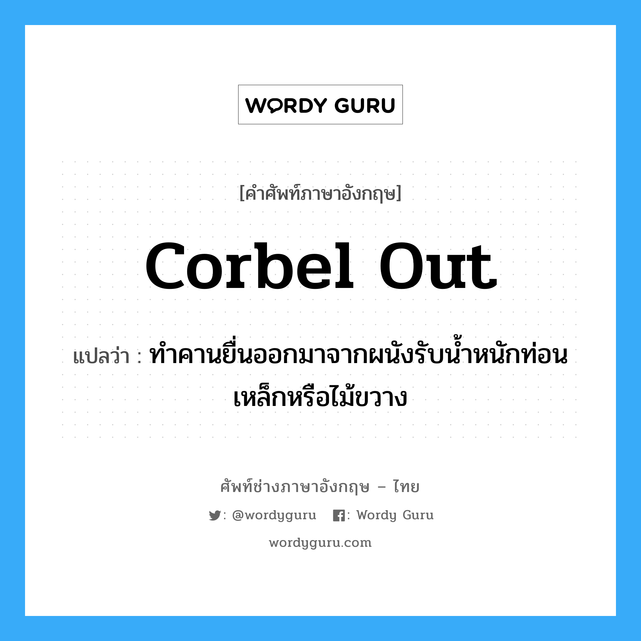 corbel out แปลว่า?, คำศัพท์ช่างภาษาอังกฤษ - ไทย corbel out คำศัพท์ภาษาอังกฤษ corbel out แปลว่า ทำคานยื่นออกมาจากผนังรับน้ำหนักท่อนเหล็กหรือไม้ขวาง