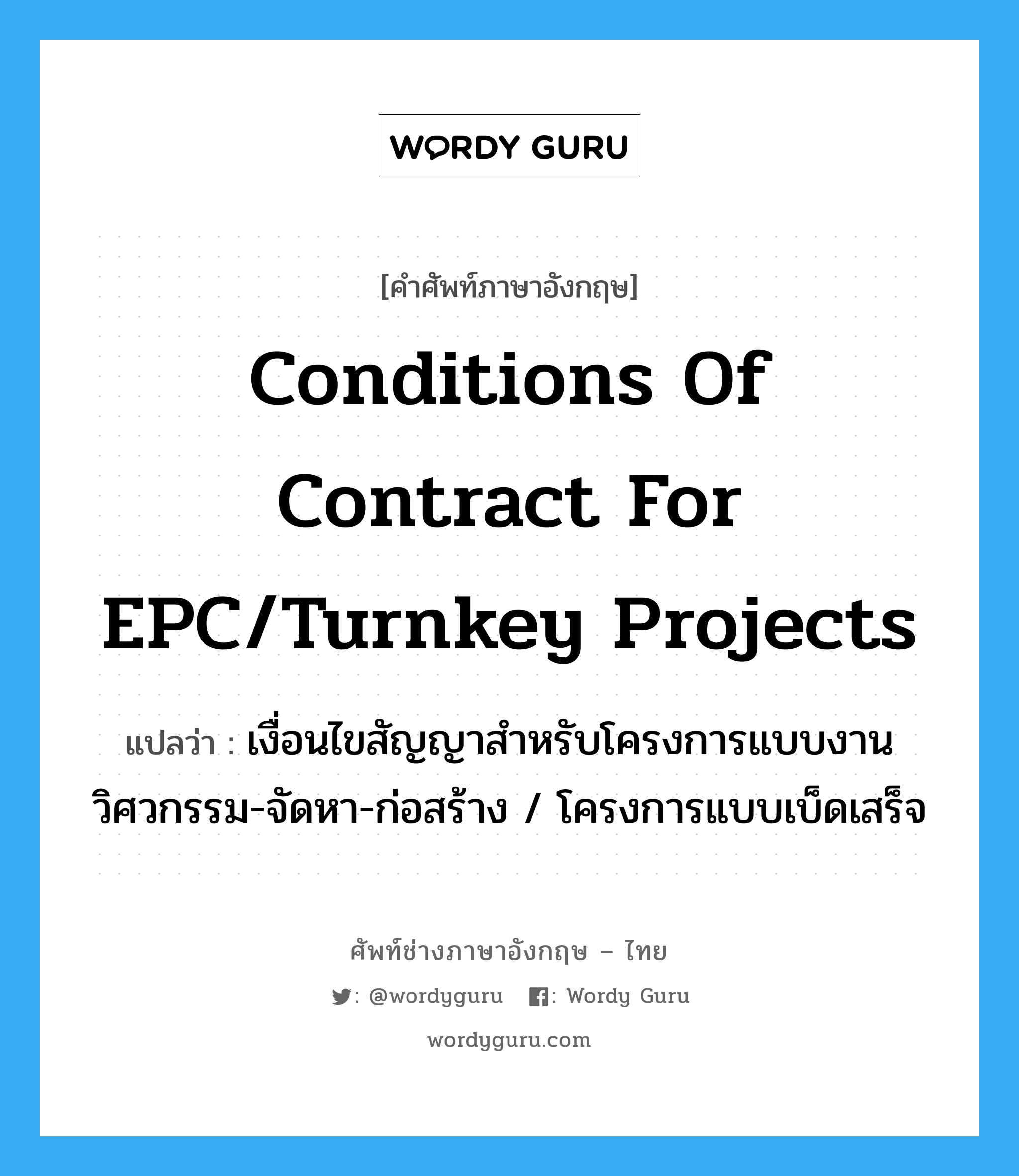 Conditions of Contract for EPC/Turnkey Projects แปลว่า?, คำศัพท์ช่างภาษาอังกฤษ - ไทย Conditions of Contract for EPC/Turnkey Projects คำศัพท์ภาษาอังกฤษ Conditions of Contract for EPC/Turnkey Projects แปลว่า เงื่อนไขสัญญาสำหรับโครงการแบบงานวิศวกรรม-จัดหา-ก่อสร้าง / โครงการแบบเบ็ดเสร็จ