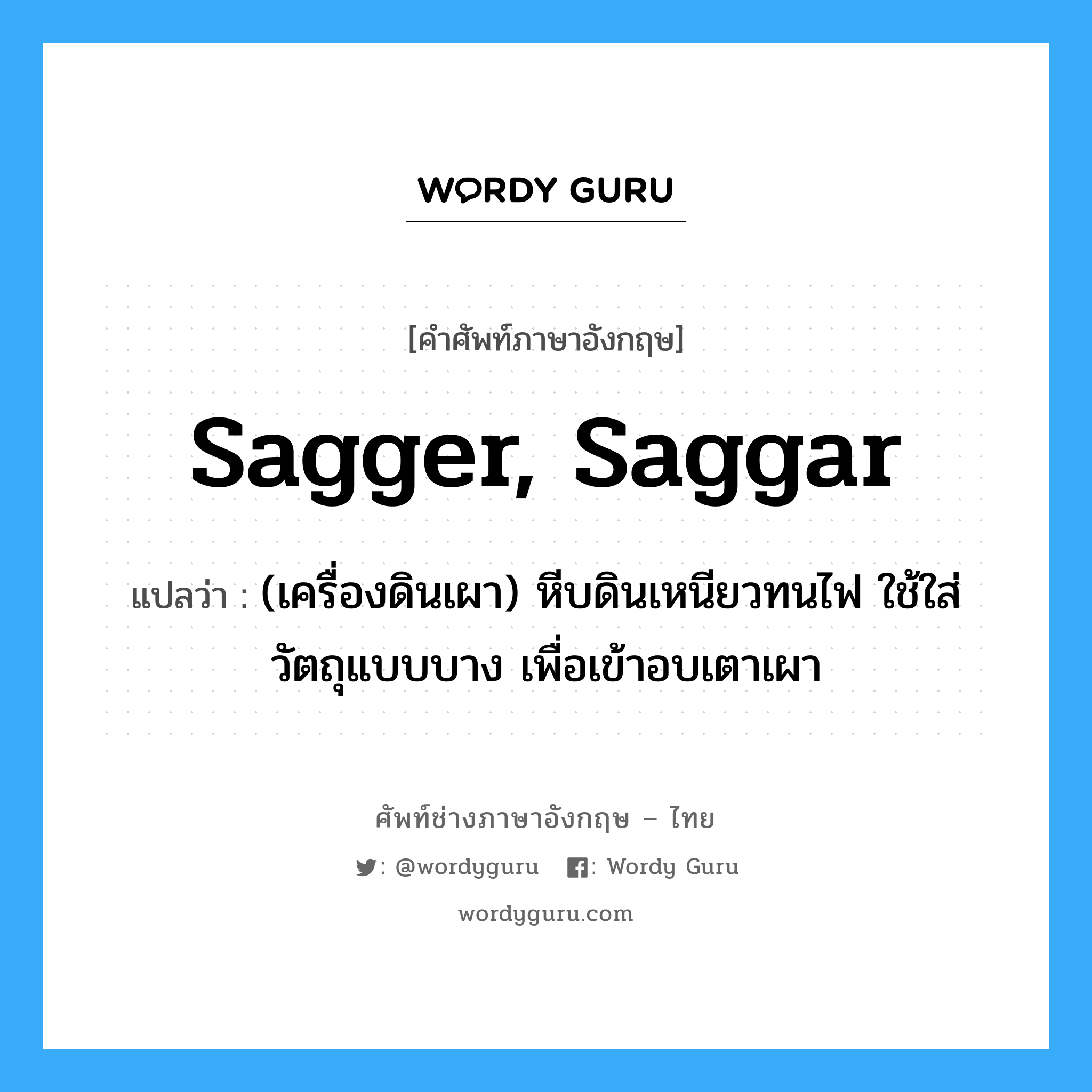 sagger, saggar แปลว่า?, คำศัพท์ช่างภาษาอังกฤษ - ไทย sagger, saggar คำศัพท์ภาษาอังกฤษ sagger, saggar แปลว่า (เครื่องดินเผา) หีบดินเหนียวทนไฟ ใช้ใส่วัตถุแบบบาง เพื่อเข้าอบเตาเผา