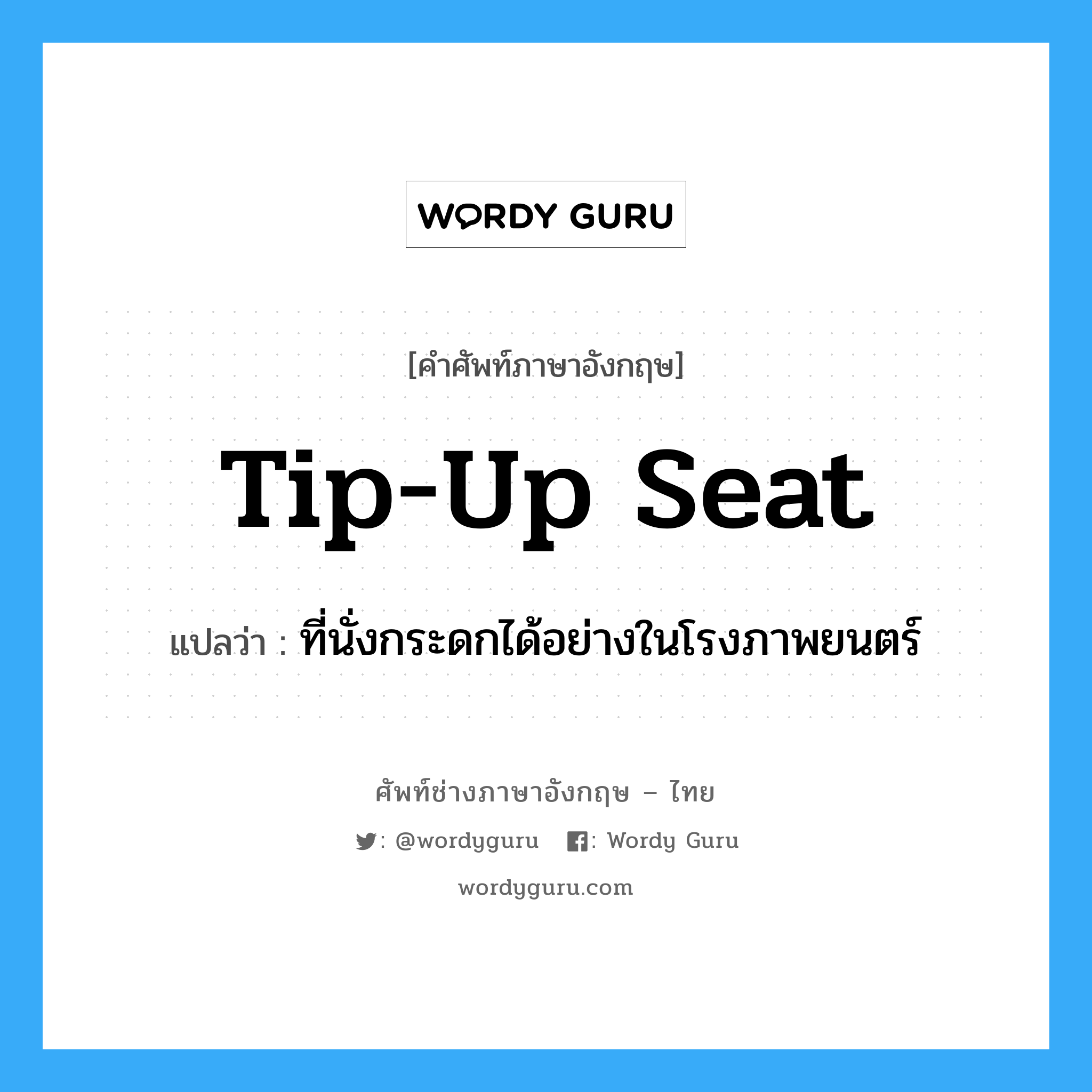 tip-up seat แปลว่า?, คำศัพท์ช่างภาษาอังกฤษ - ไทย tip-up seat คำศัพท์ภาษาอังกฤษ tip-up seat แปลว่า ที่นั่งกระดกได้อย่างในโรงภาพยนตร์