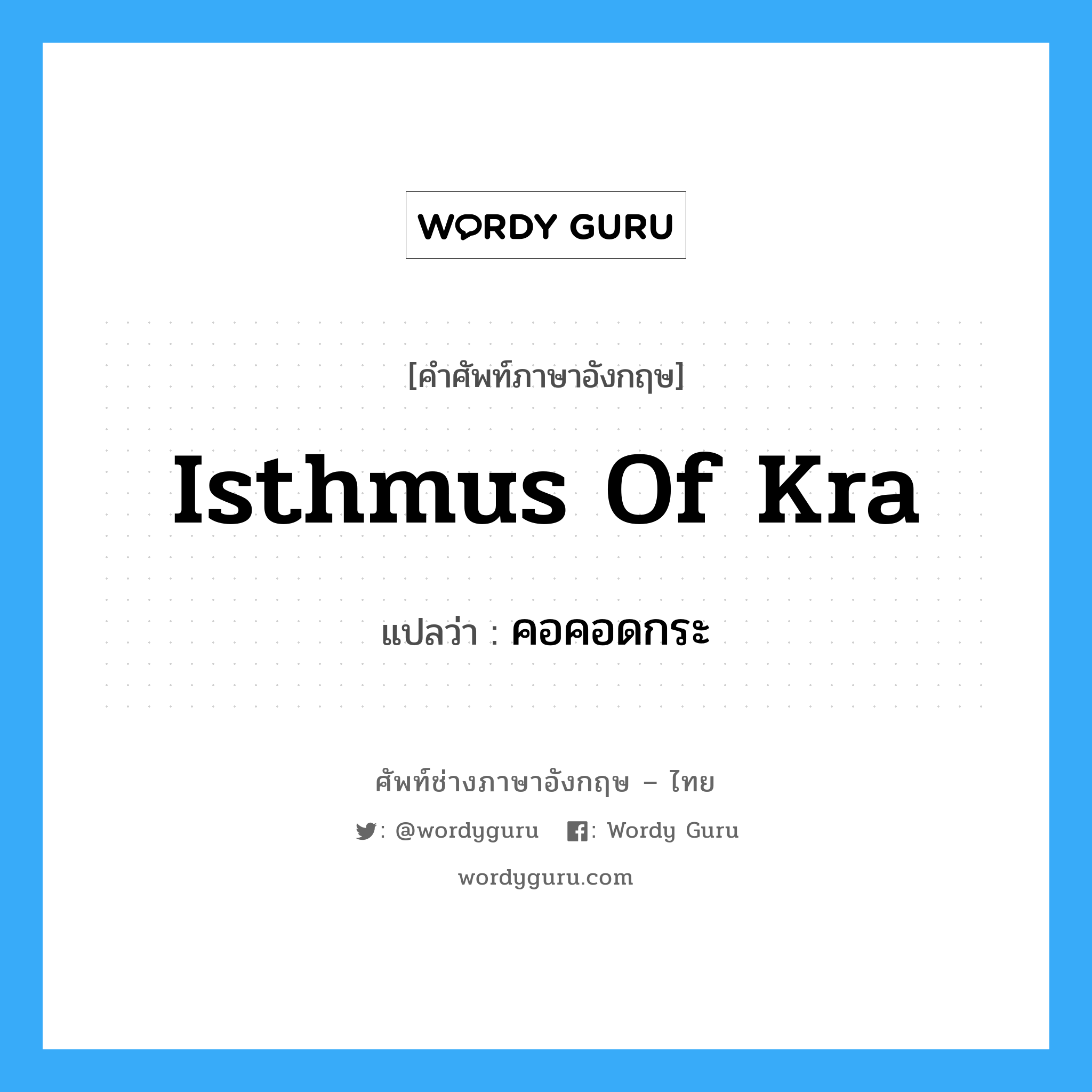 Isthmus of Kra แปลว่า?, คำศัพท์ช่างภาษาอังกฤษ - ไทย Isthmus of Kra คำศัพท์ภาษาอังกฤษ Isthmus of Kra แปลว่า คอคอดกระ