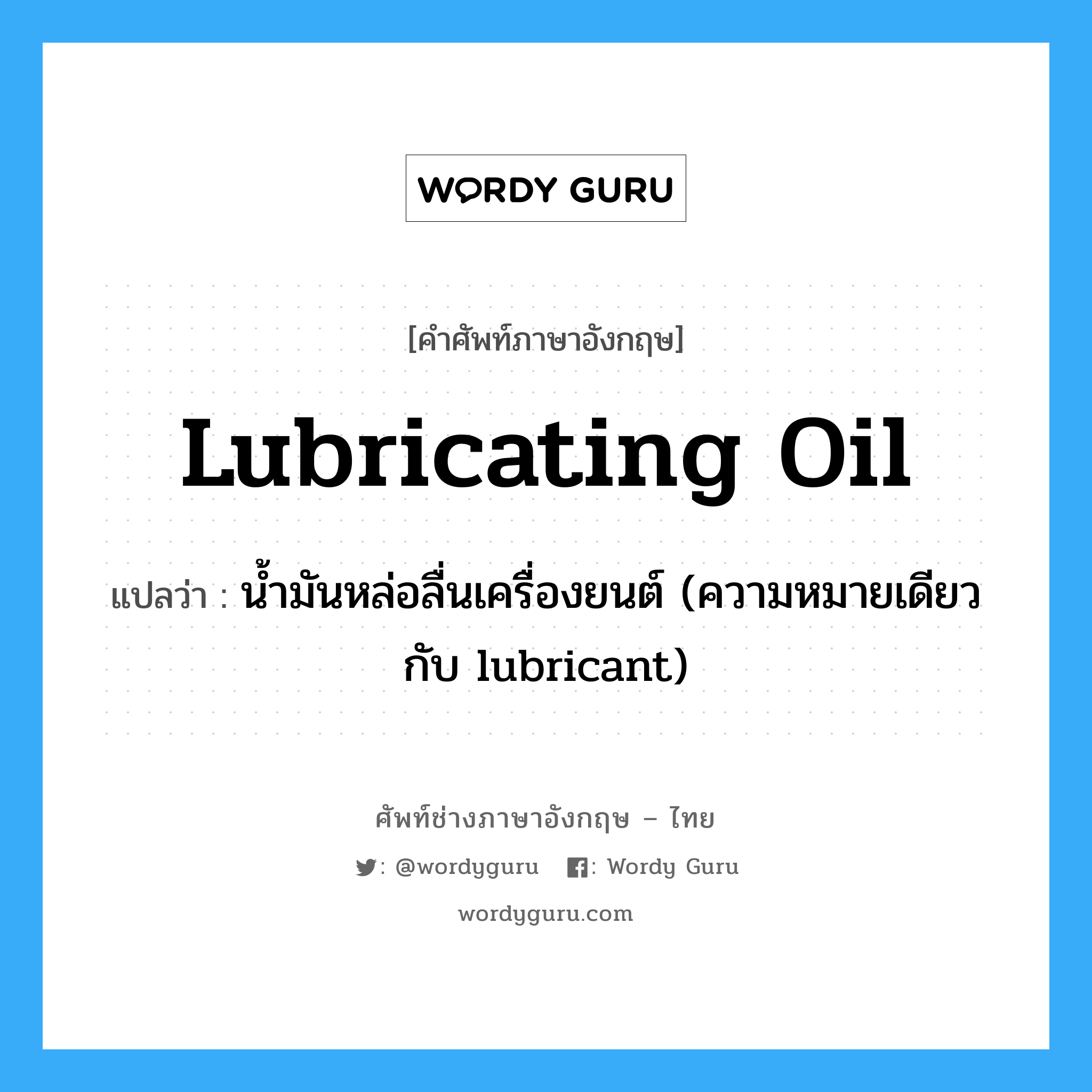 lubricating oil แปลว่า?, คำศัพท์ช่างภาษาอังกฤษ - ไทย lubricating oil คำศัพท์ภาษาอังกฤษ lubricating oil แปลว่า น้ำมันหล่อลื่นเครื่องยนต์ (ความหมายเดียวกับ lubricant)