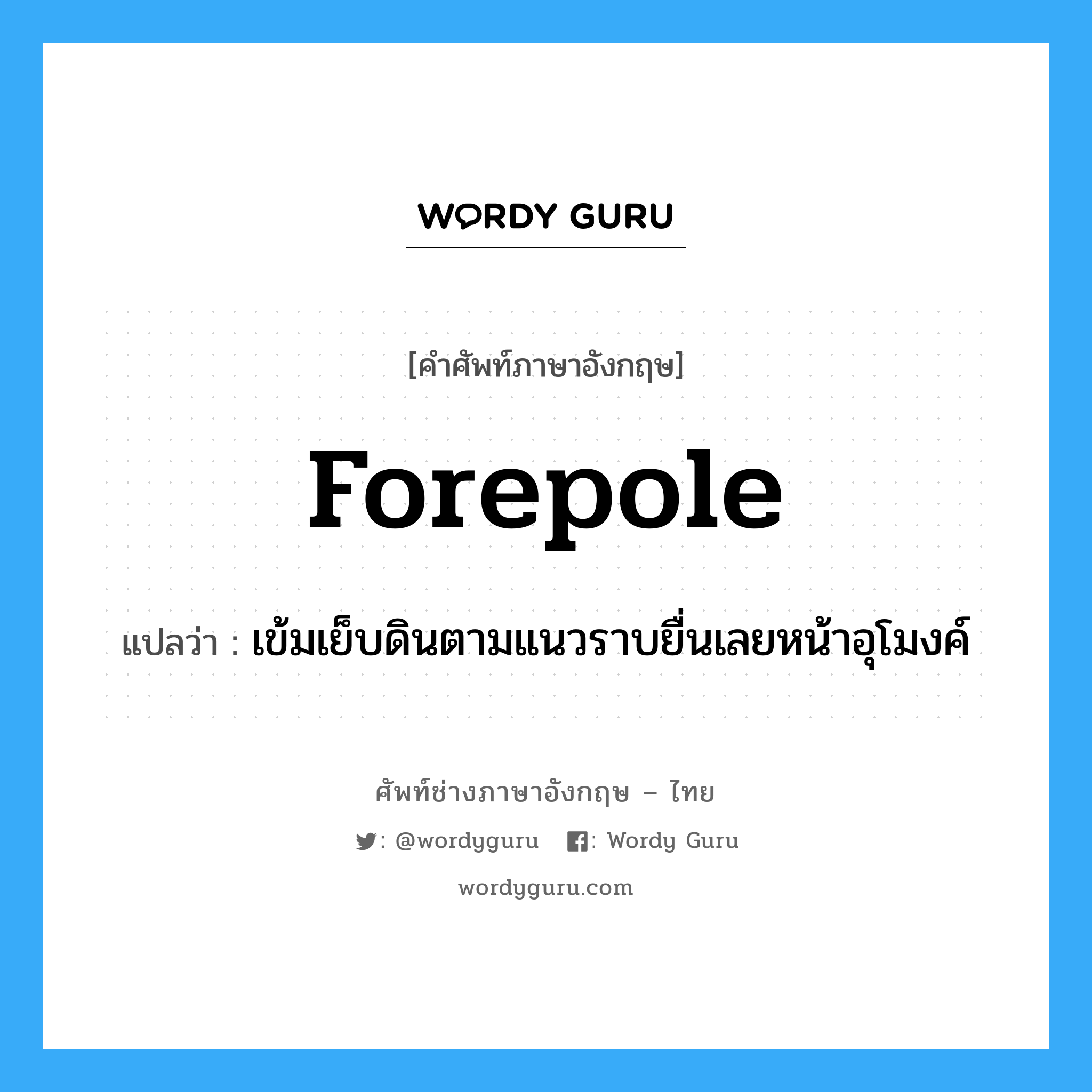 forepole แปลว่า?, คำศัพท์ช่างภาษาอังกฤษ - ไทย forepole คำศัพท์ภาษาอังกฤษ forepole แปลว่า เข้มเย็บดินตามแนวราบยื่นเลยหน้าอุโมงค์
