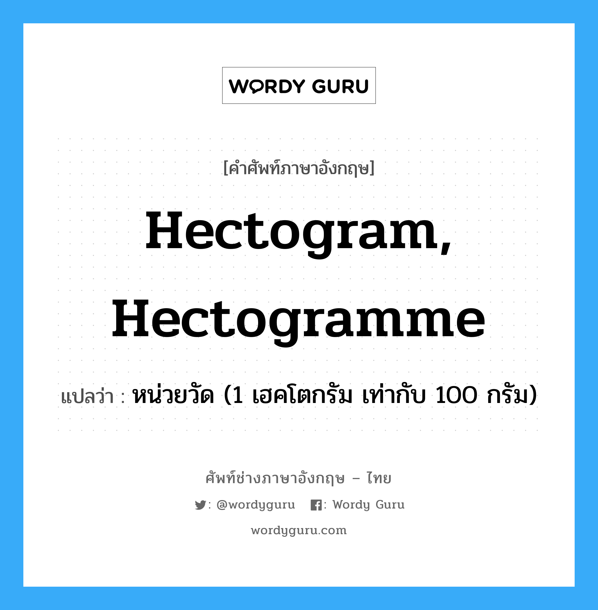 hectogram, hectogramme แปลว่า?, คำศัพท์ช่างภาษาอังกฤษ - ไทย hectogram, hectogramme คำศัพท์ภาษาอังกฤษ hectogram, hectogramme แปลว่า หน่วยวัด (1 เฮคโตกรัม เท่ากับ 100 กรัม)