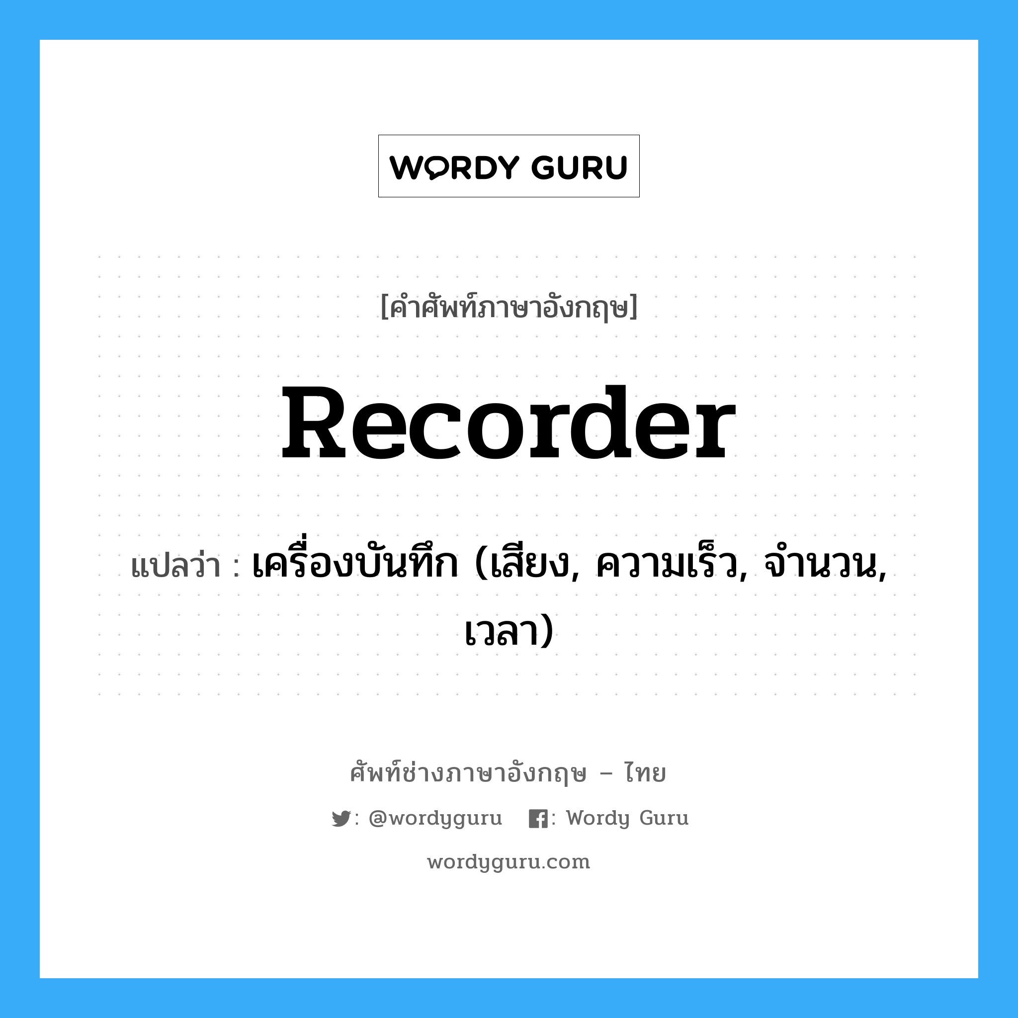 recorder แปลว่า?, คำศัพท์ช่างภาษาอังกฤษ - ไทย recorder คำศัพท์ภาษาอังกฤษ recorder แปลว่า เครื่องบันทึก (เสียง, ความเร็ว, จำนวน, เวลา)