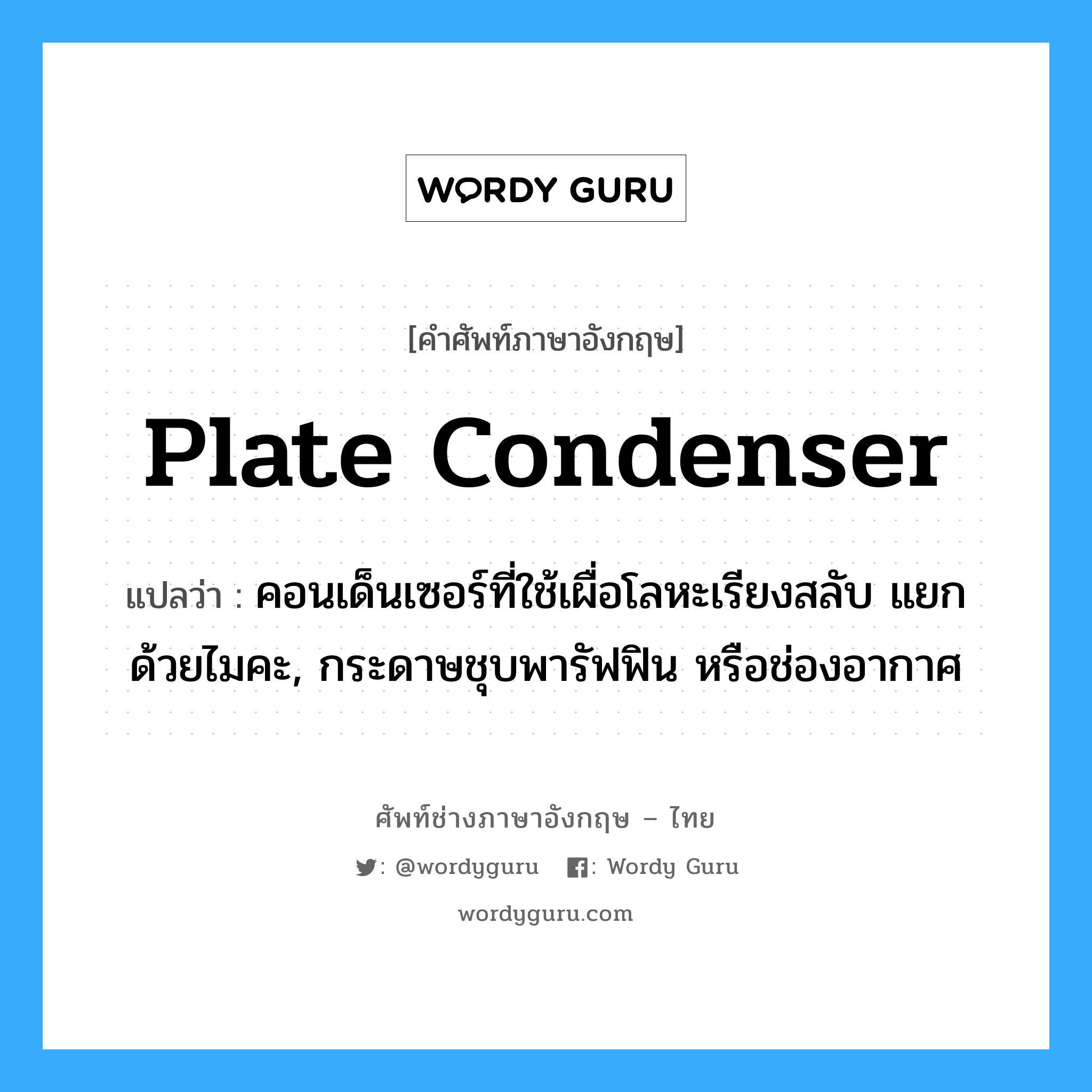 plate condenser แปลว่า?, คำศัพท์ช่างภาษาอังกฤษ - ไทย plate condenser คำศัพท์ภาษาอังกฤษ plate condenser แปลว่า คอนเด็นเซอร์ที่ใช้เผื่อโลหะเรียงสลับ แยกด้วยไมคะ, กระดาษชุบพารัฟฟิน หรือช่องอากาศ