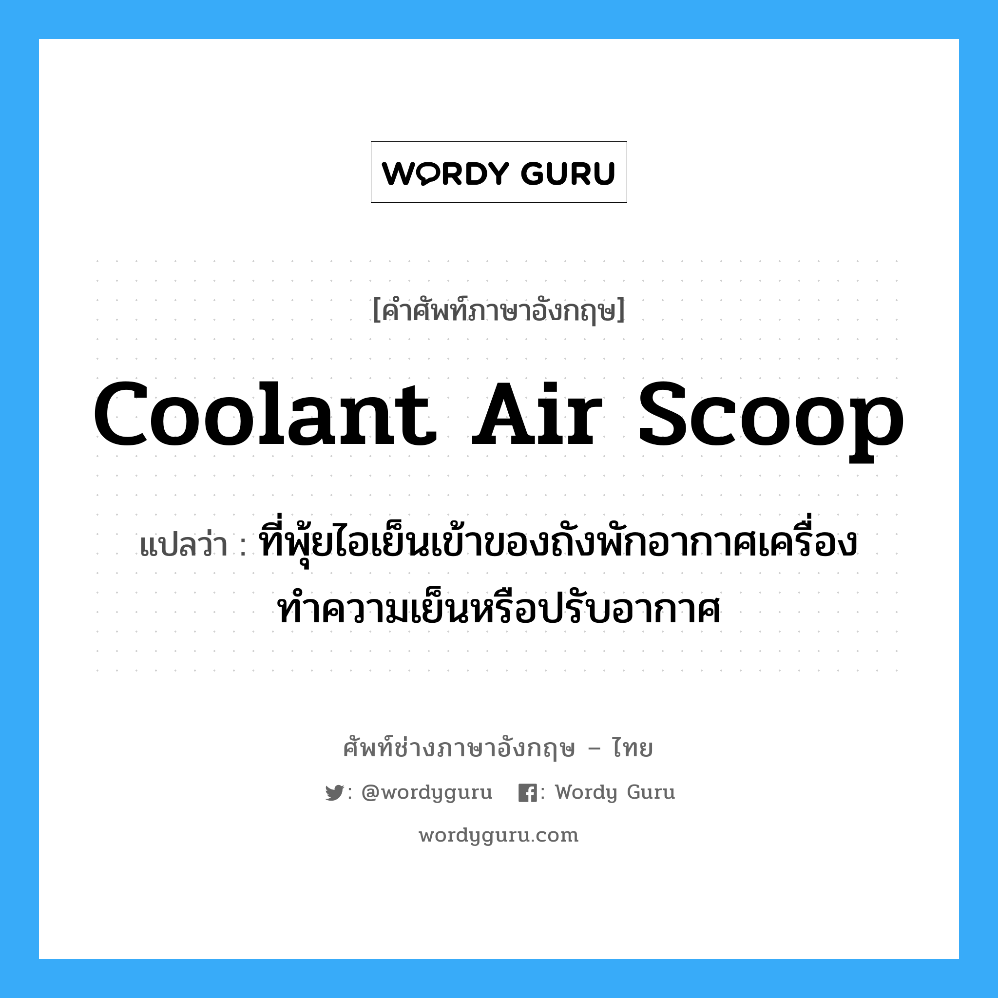 coolant air scoop แปลว่า?, คำศัพท์ช่างภาษาอังกฤษ - ไทย coolant air scoop คำศัพท์ภาษาอังกฤษ coolant air scoop แปลว่า ที่พุ้ยไอเย็นเข้าของถังพักอากาศเครื่องทำความเย็นหรือปรับอากาศ
