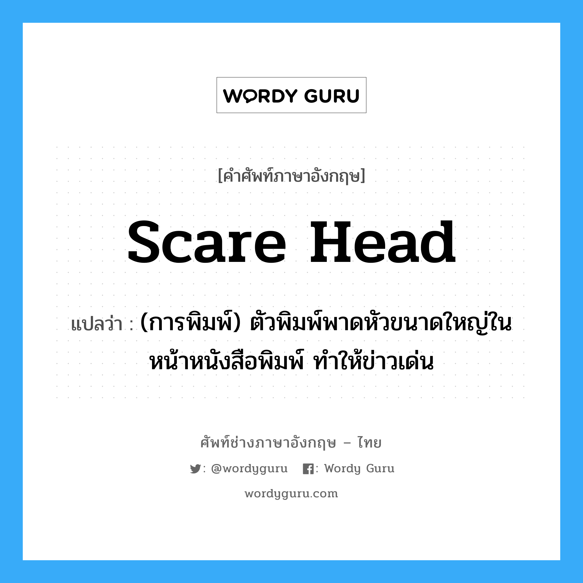scare head แปลว่า?, คำศัพท์ช่างภาษาอังกฤษ - ไทย scare head คำศัพท์ภาษาอังกฤษ scare head แปลว่า (การพิมพ์) ตัวพิมพ์พาดหัวขนาดใหญ่ในหน้าหนังสือพิมพ์ ทำให้ข่าวเด่น