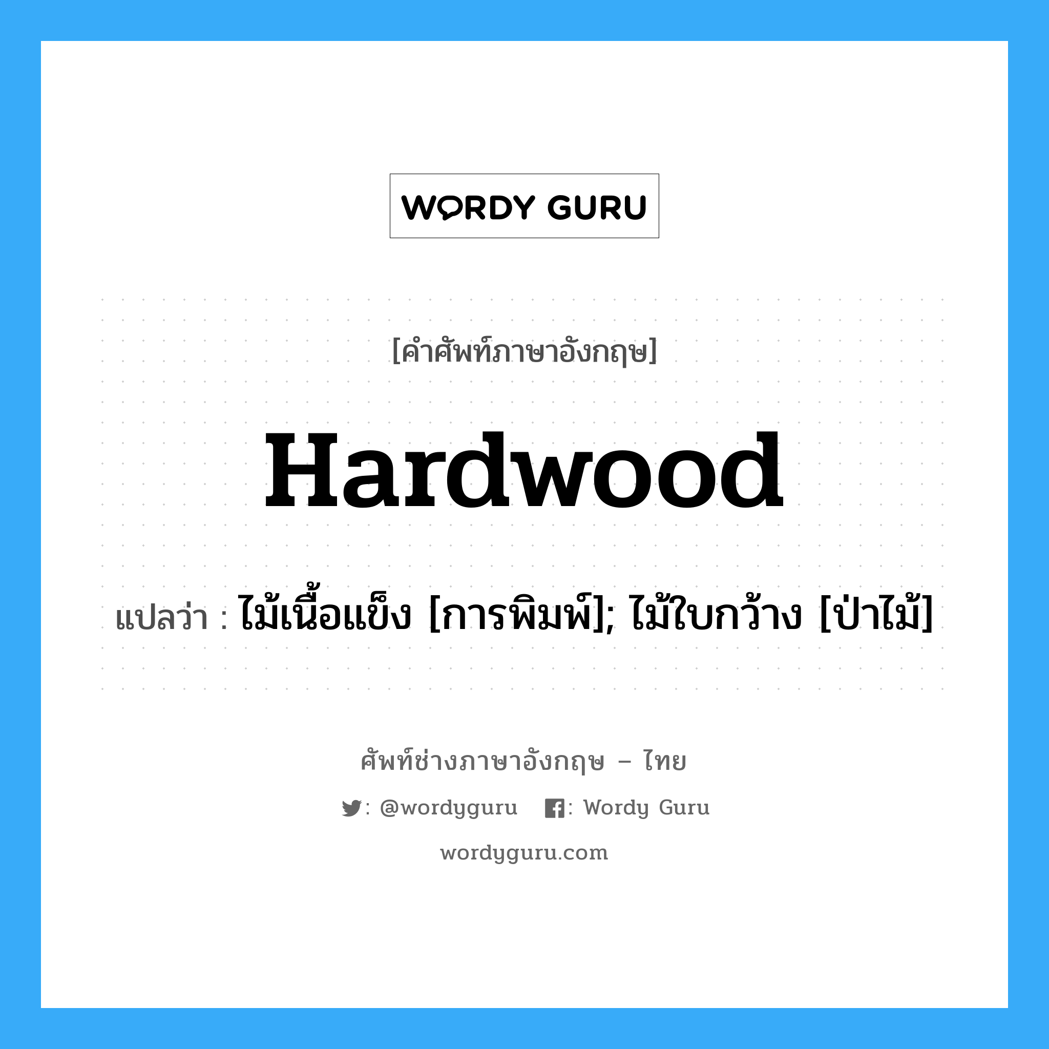 Hardwood แปลว่า?, คำศัพท์ช่างภาษาอังกฤษ - ไทย Hardwood คำศัพท์ภาษาอังกฤษ Hardwood แปลว่า ไม้เนื้อแข็ง [การพิมพ์]; ไม้ใบกว้าง [ป่าไม้]