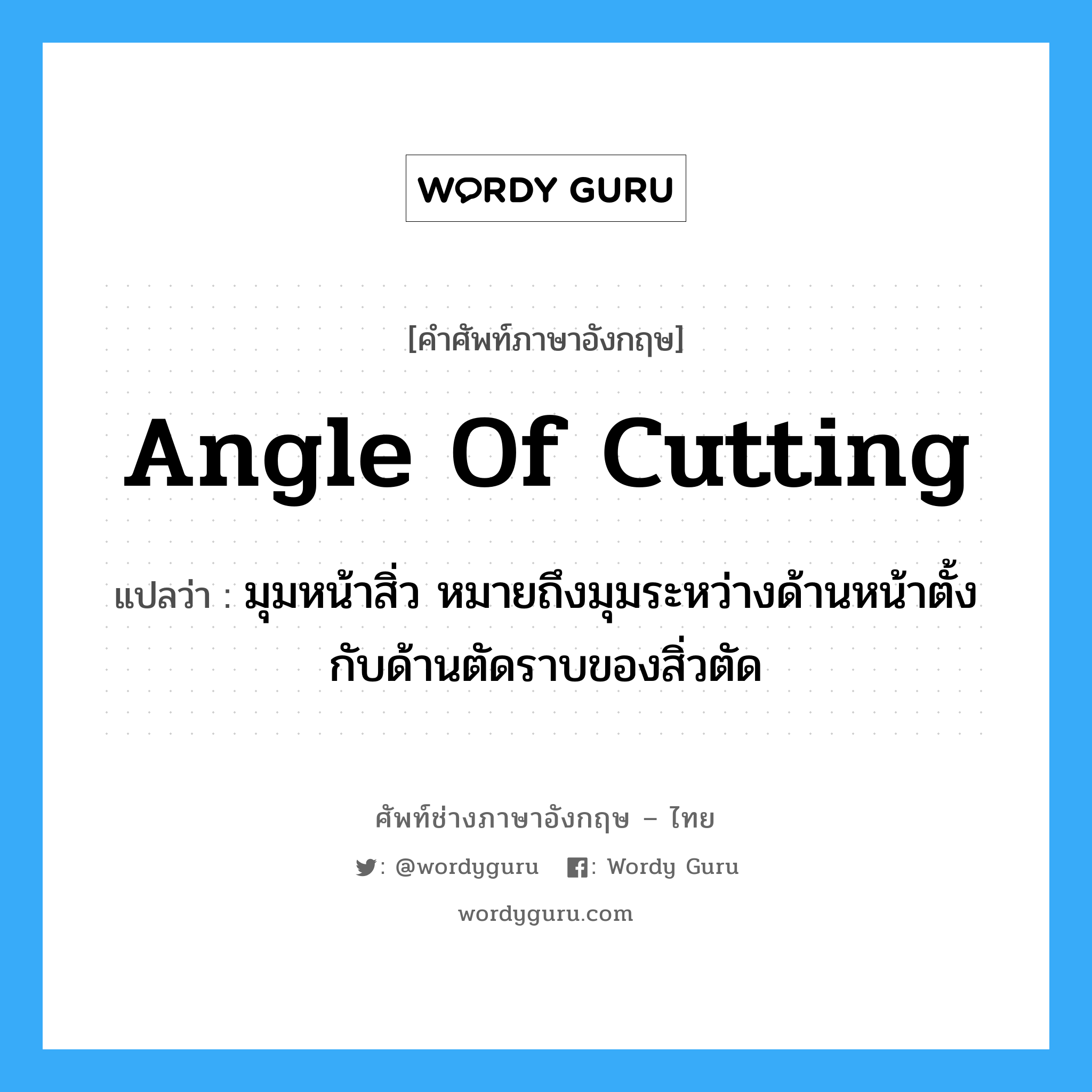 angle of cutting แปลว่า?, คำศัพท์ช่างภาษาอังกฤษ - ไทย angle of cutting คำศัพท์ภาษาอังกฤษ angle of cutting แปลว่า มุมหน้าสิ่ว หมายถึงมุมระหว่างด้านหน้าตั้งกับด้านตัดราบของสิ่วตัด