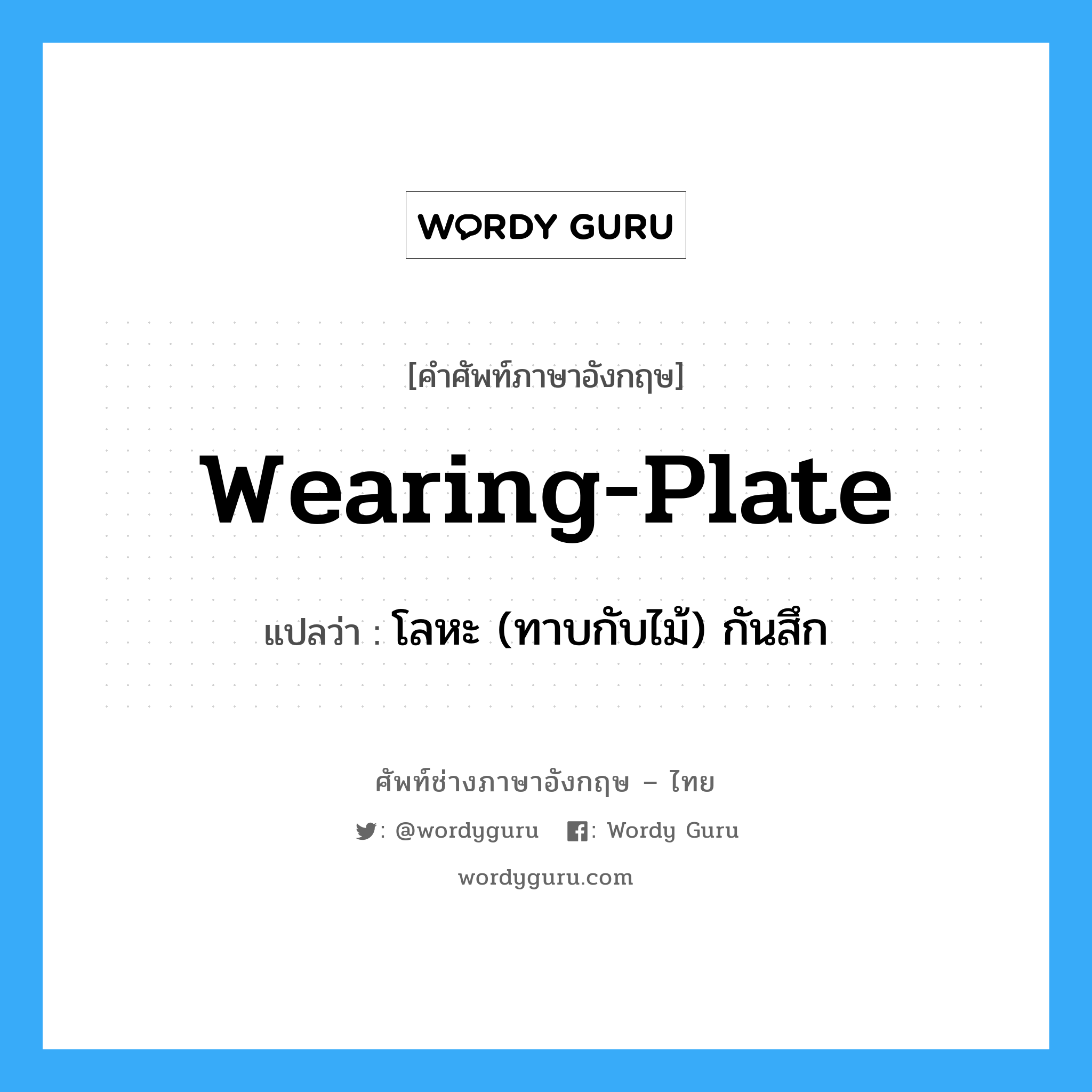 wearing-plate แปลว่า?, คำศัพท์ช่างภาษาอังกฤษ - ไทย wearing-plate คำศัพท์ภาษาอังกฤษ wearing-plate แปลว่า โลหะ (ทาบกับไม้) กันสึก