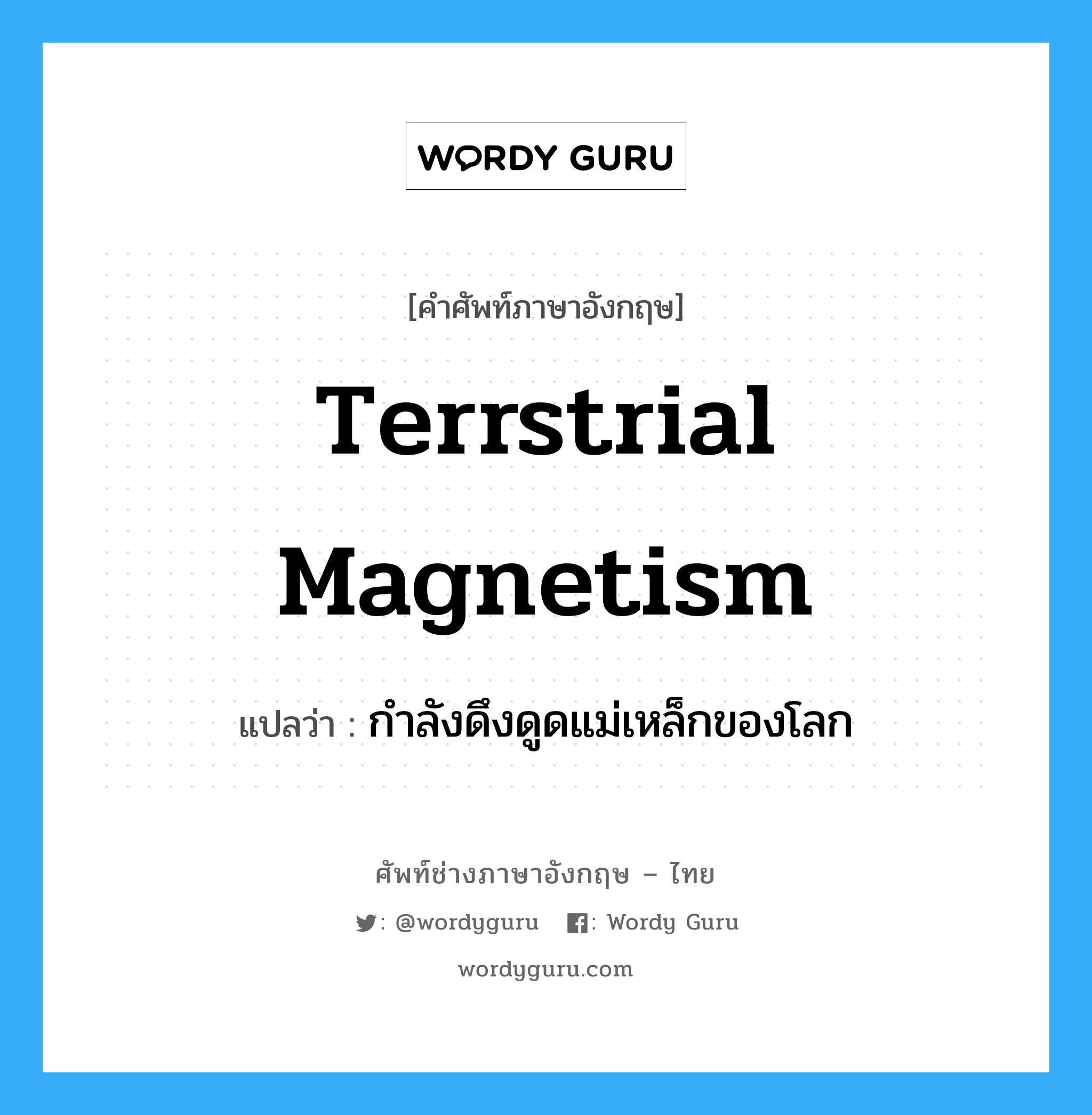 terrstrial magnetism แปลว่า?, คำศัพท์ช่างภาษาอังกฤษ - ไทย terrstrial magnetism คำศัพท์ภาษาอังกฤษ terrstrial magnetism แปลว่า กำลังดึงดูดแม่เหล็กของโลก