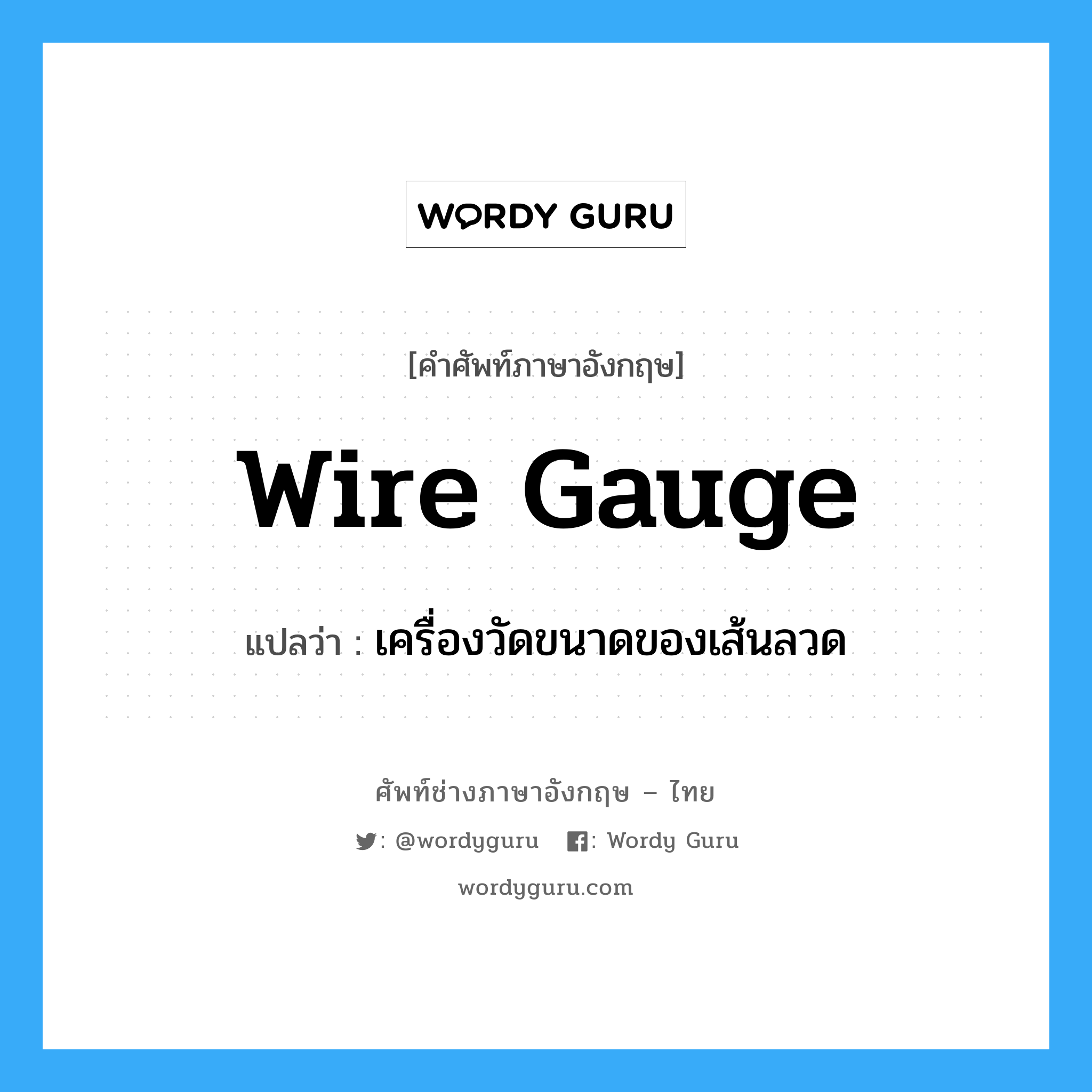 wire gauge แปลว่า?, คำศัพท์ช่างภาษาอังกฤษ - ไทย wire gauge คำศัพท์ภาษาอังกฤษ wire gauge แปลว่า เครื่องวัดขนาดของเส้นลวด