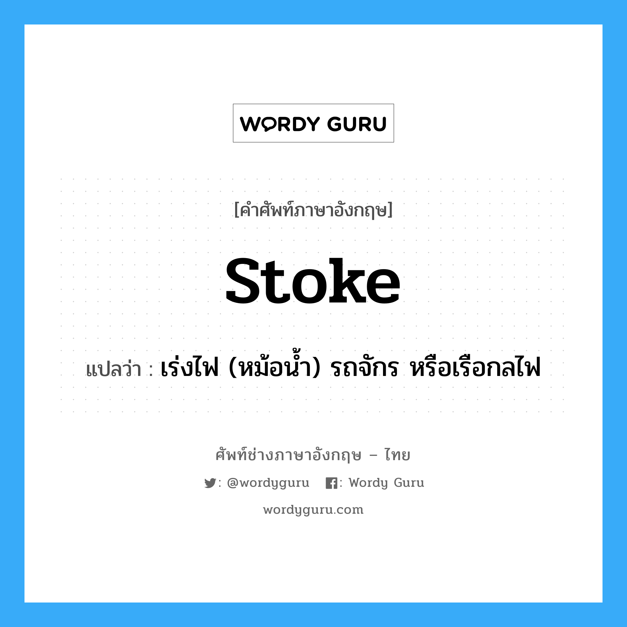 stoke แปลว่า?, คำศัพท์ช่างภาษาอังกฤษ - ไทย stoke คำศัพท์ภาษาอังกฤษ stoke แปลว่า เร่งไฟ (หม้อน้ำ) รถจักร หรือเรือกลไฟ