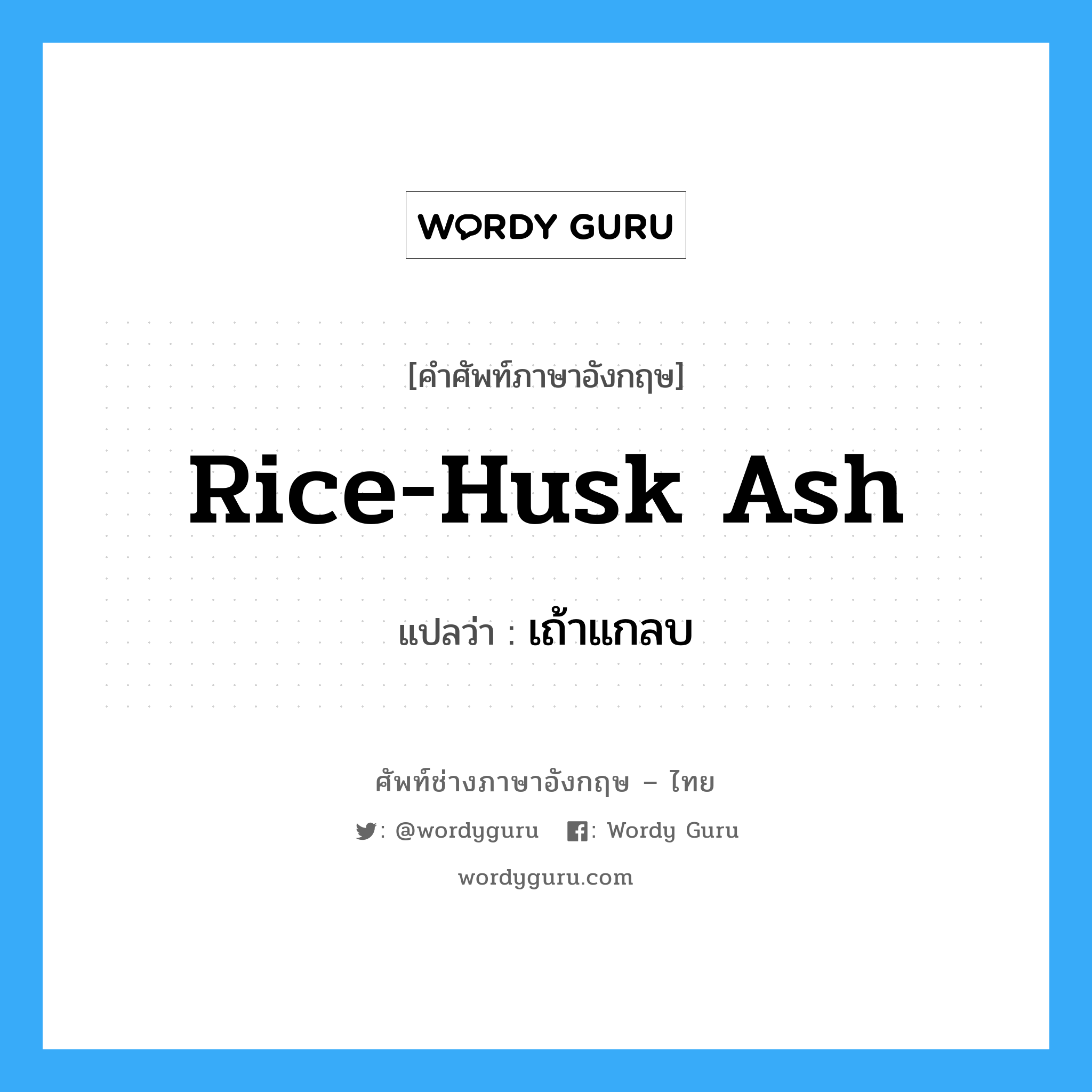 rice-husk ash แปลว่า?, คำศัพท์ช่างภาษาอังกฤษ - ไทย rice-husk ash คำศัพท์ภาษาอังกฤษ rice-husk ash แปลว่า เถ้าแกลบ