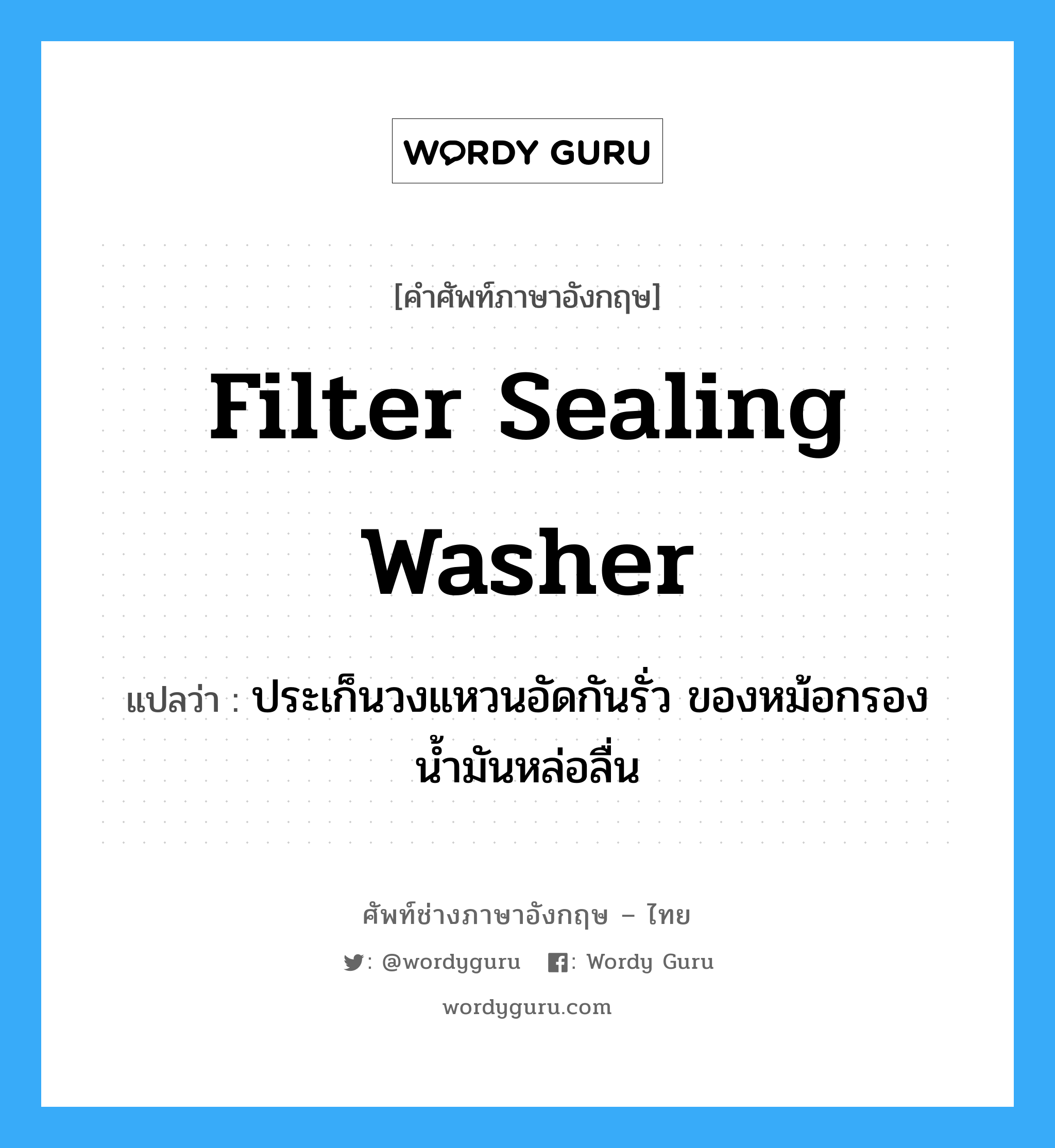 filter sealing washer แปลว่า?, คำศัพท์ช่างภาษาอังกฤษ - ไทย filter sealing washer คำศัพท์ภาษาอังกฤษ filter sealing washer แปลว่า ประเก็นวงแหวนอัดกันรั่ว ของหม้อกรองน้ำมันหล่อลื่น