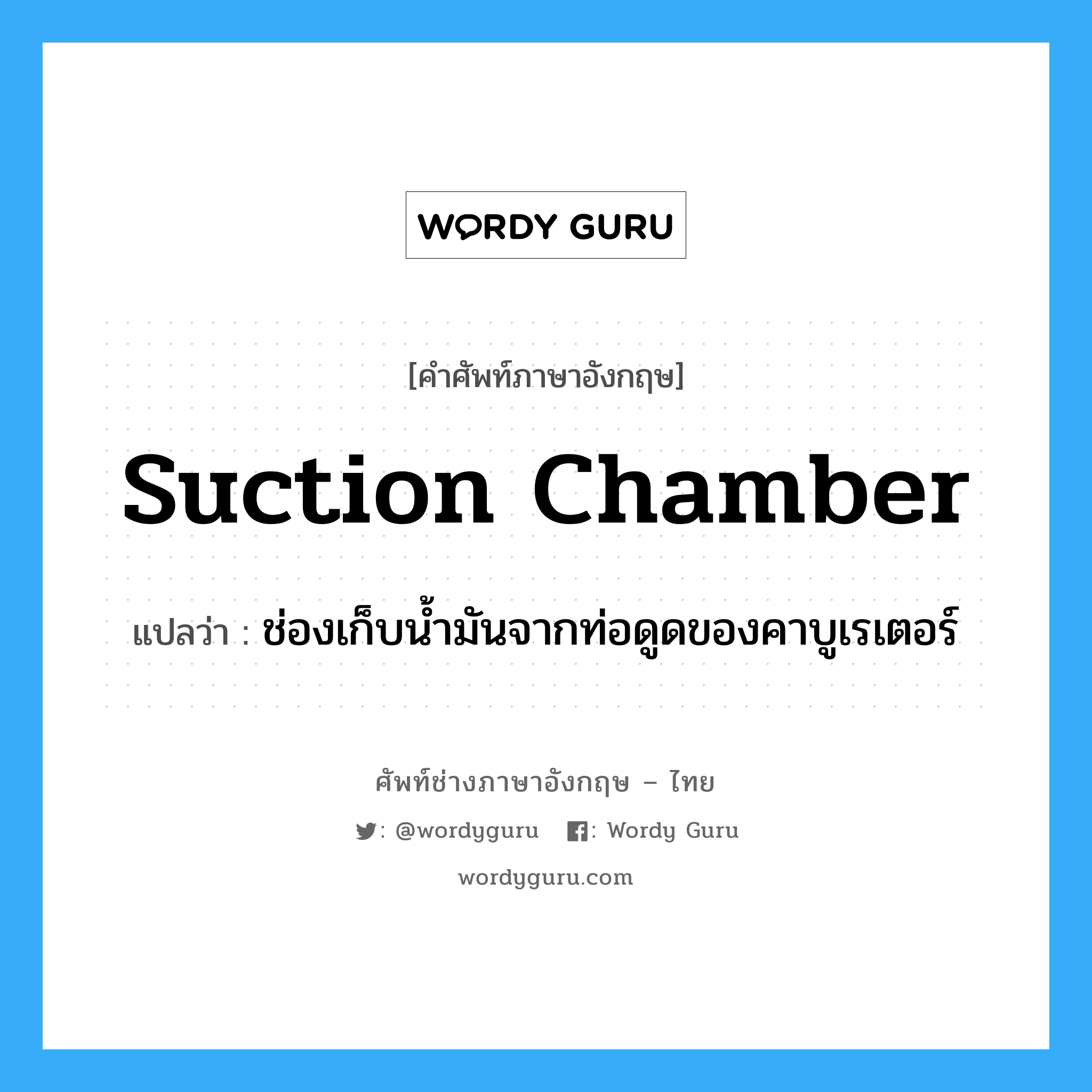 suction chamber แปลว่า?, คำศัพท์ช่างภาษาอังกฤษ - ไทย suction chamber คำศัพท์ภาษาอังกฤษ suction chamber แปลว่า ช่องเก็บน้ำมันจากท่อดูดของคาบูเรเตอร์